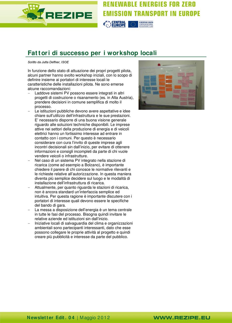 Ne sono emerse alcune raccomandazioni: - Laddove sistemi PV possono essere integrati in altri progetti di costruzione o risanamento (es.