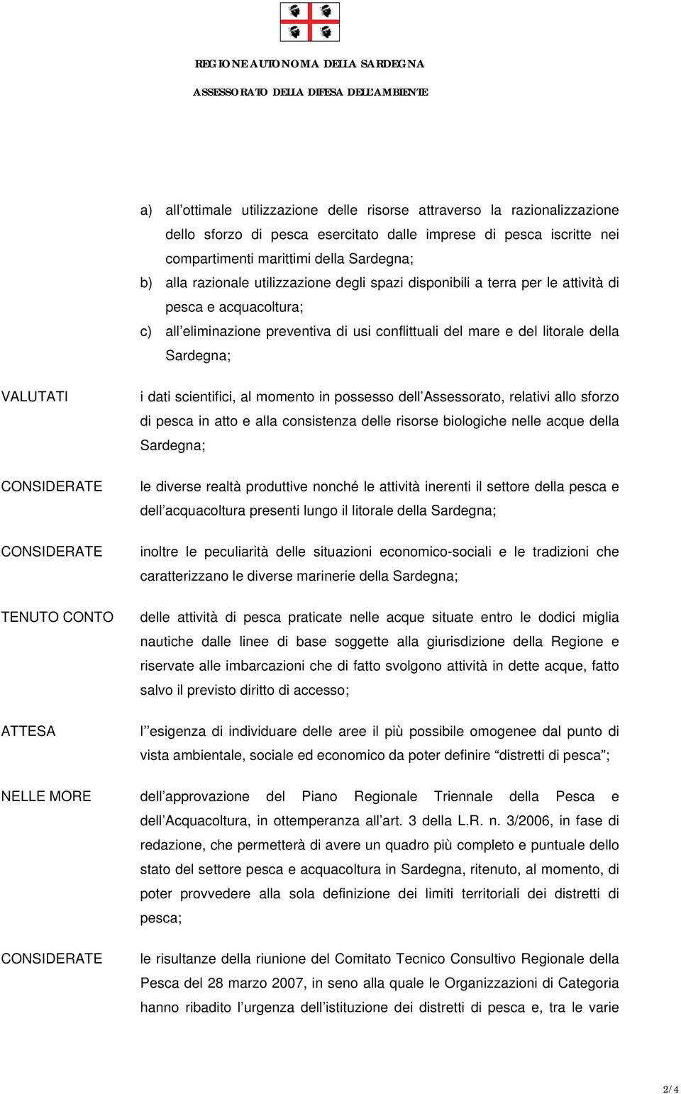 TENUTO CONTO ATTESA i dati scientifici, al momento in possesso dell Assessorato, relativi allo sforzo di pesca in atto e alla consistenza delle risorse biologiche nelle acque della Sardegna; le