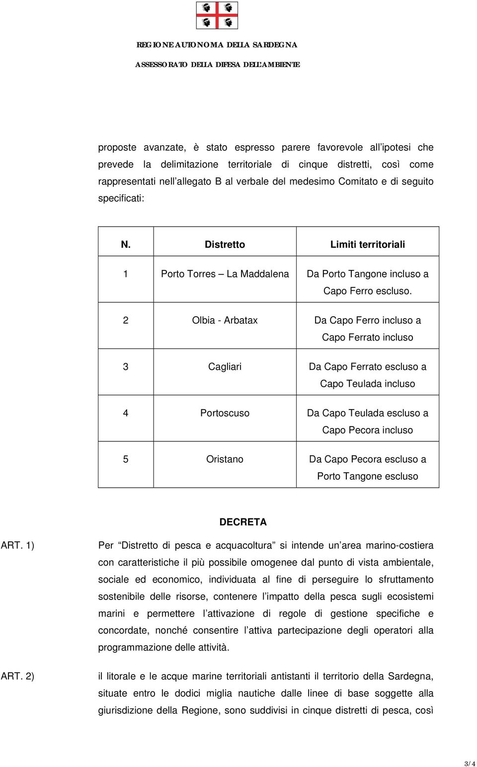 2 Olbia - Arbatax Da Capo Ferro incluso a Capo Ferrato incluso 3 Cagliari Da Capo Ferrato escluso a Capo Teulada incluso 4 Portoscuso Da Capo Teulada escluso a Capo Pecora incluso 5 Oristano Da Capo