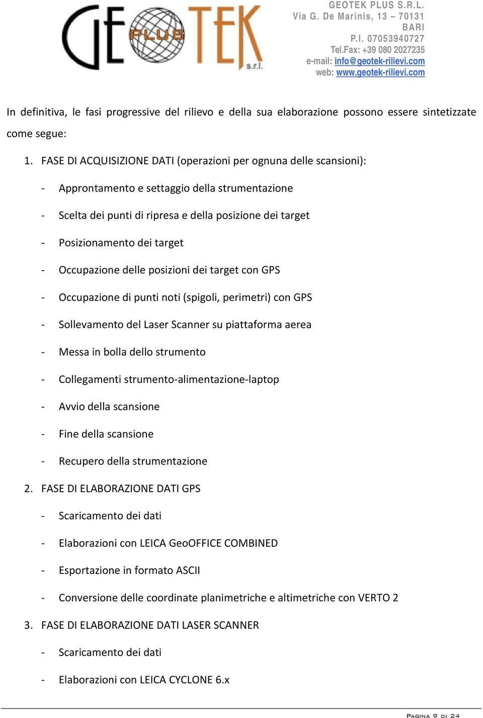 Occupazione delle posizioni dei target con GPS Occupazione di punti noti (spigoli, perimetri) con GPS Sollevamento del Laser Scanner su piattaforma aerea Messa in bolla dello strumento Collegamenti