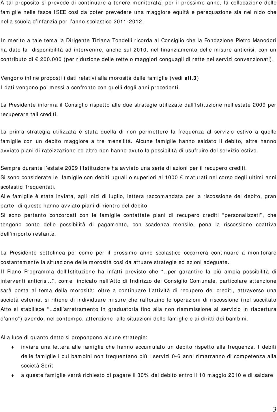 In merito a tale tema la Dirigente Tiziana Tondelli ricorda al Consiglio che la Fondazione Pietro Manodori ha dato la disponibilità ad intervenire, anche sul 2010, nel finanziamento delle misure