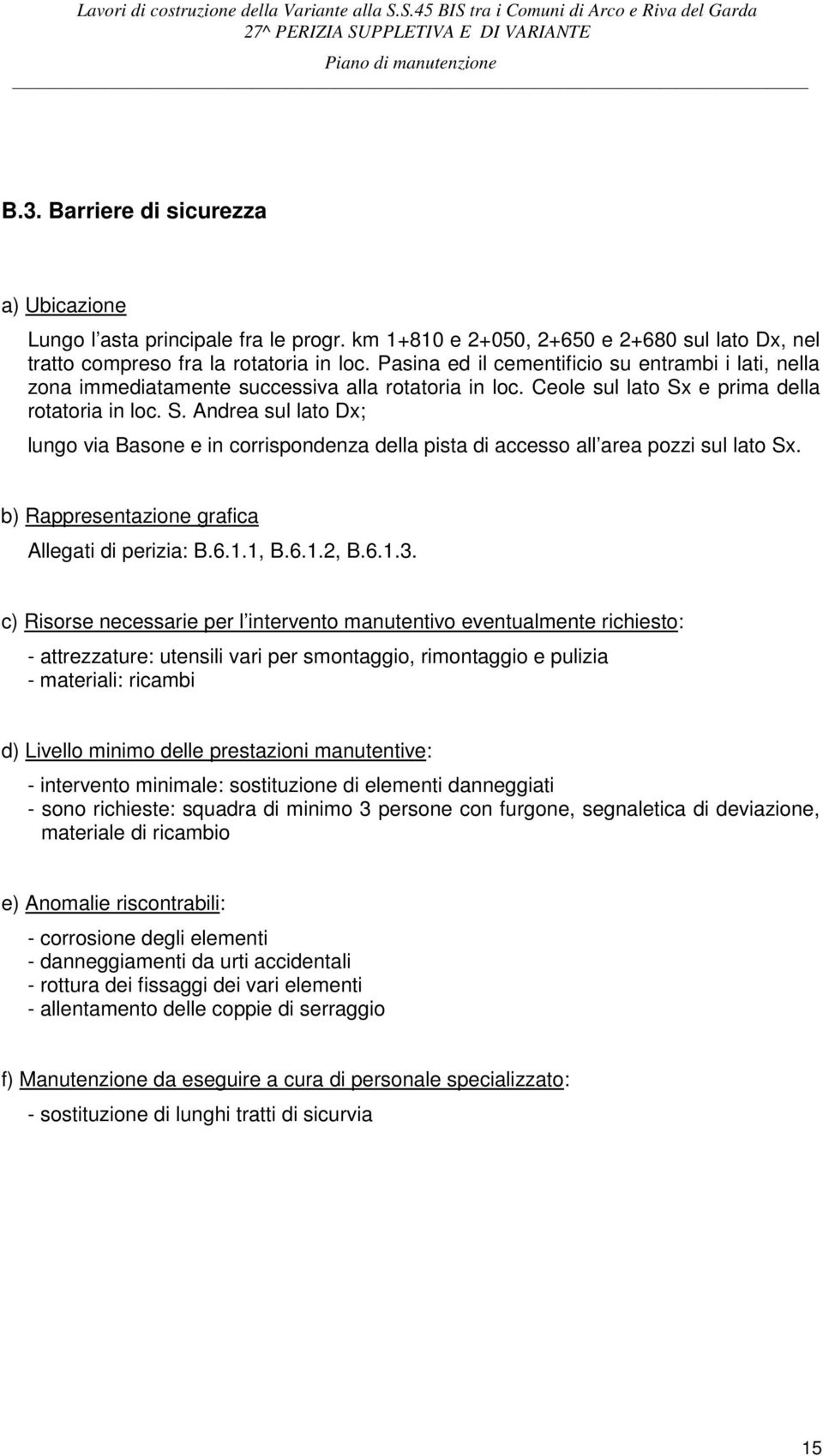 e prima della rotatoria in loc. S. Andrea sul lato Dx; lungo via Basone e in corrispondenza della pista di accesso all area pozzi sul lato Sx. b) Rappresentazione grafica Allegati di perizia: B.6.1.