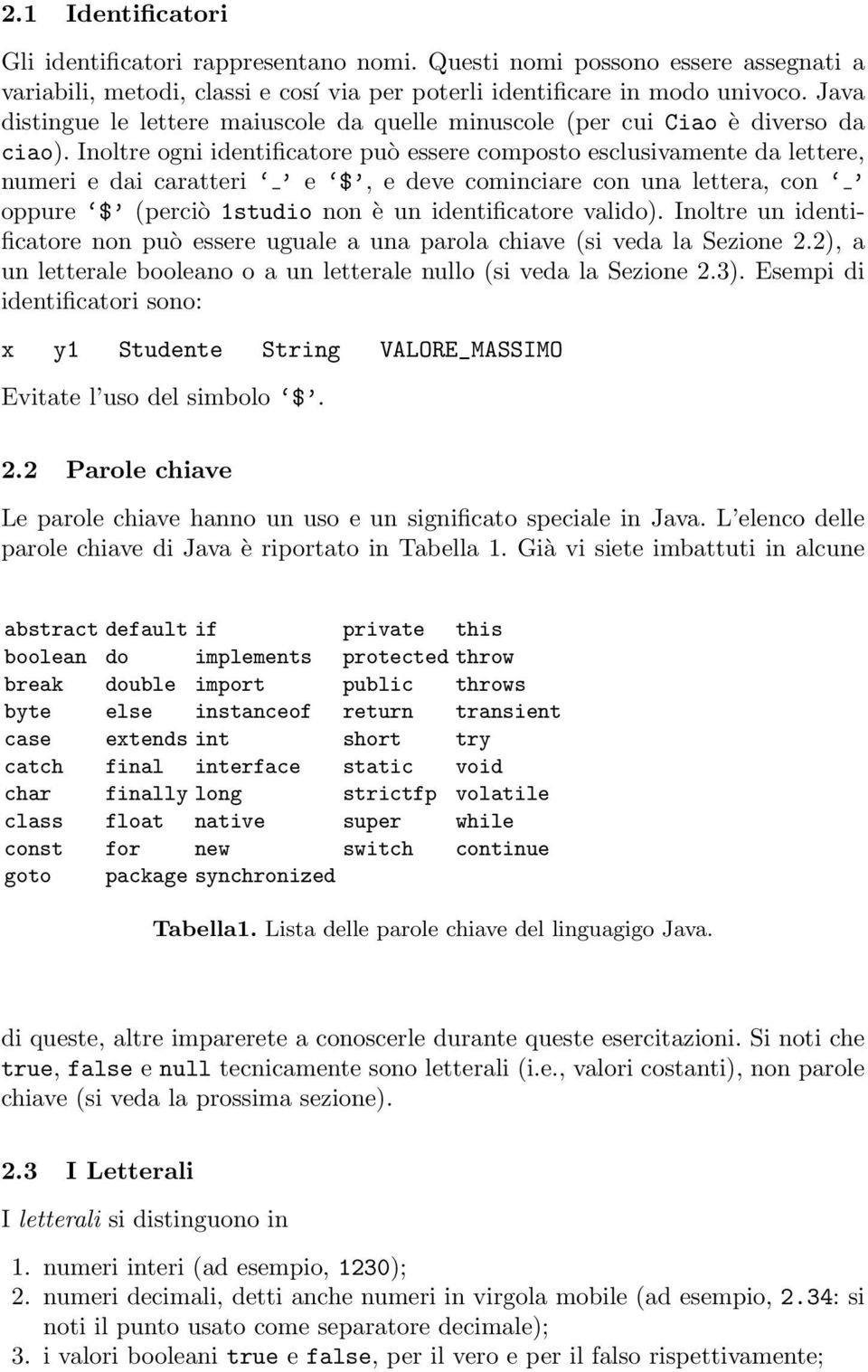 Inoltre ogni identificatore può essere composto esclusivamente da lettere, numeri e dai caratteri e $, e deve cominciare con una lettera, con oppure $ (perciò 1studio non è un identificatore valido).