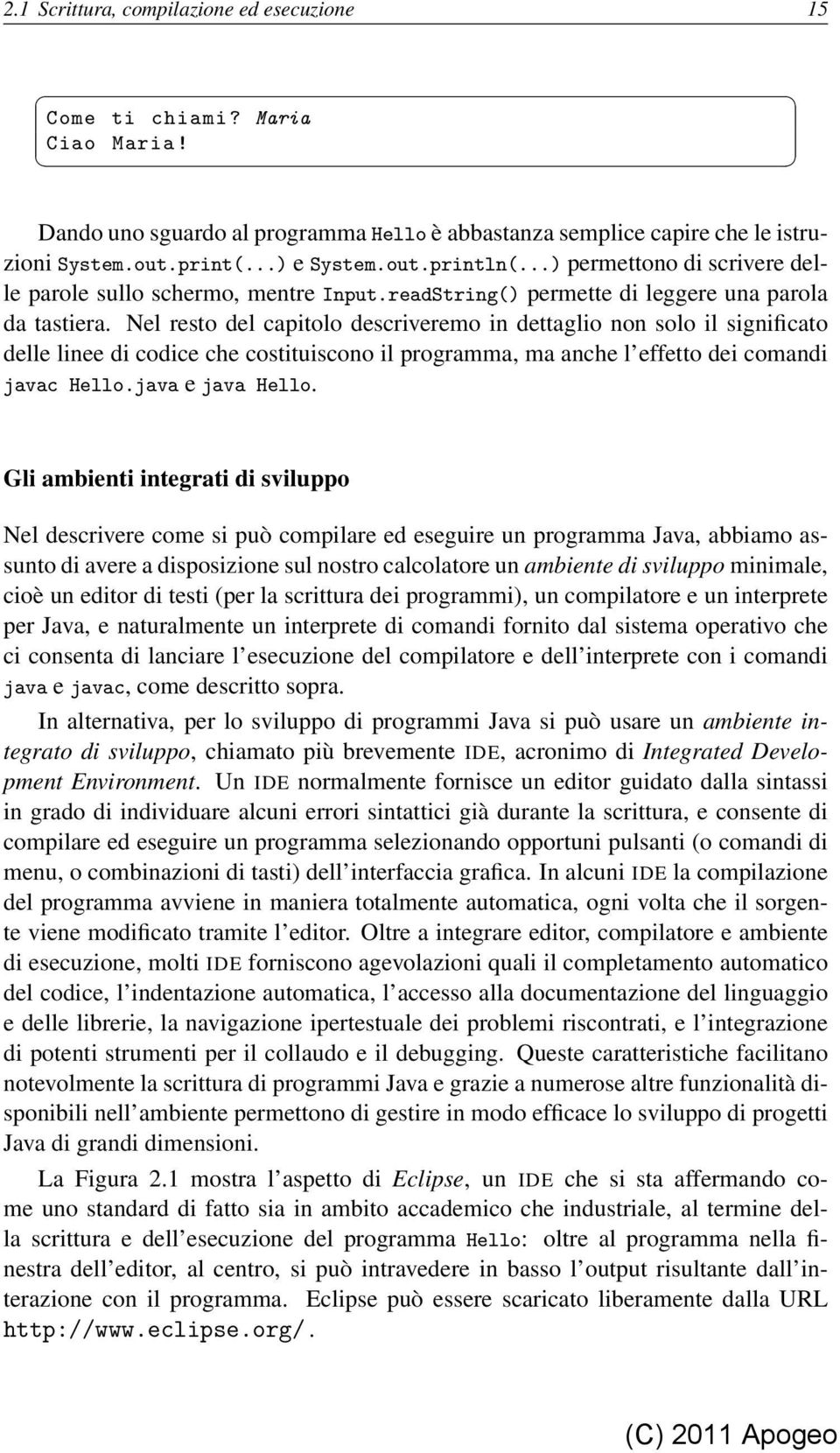 Nel resto del capitolo descriveremo in dettaglio non solo il significato delle linee di codice che costituiscono il programma, ma anche l effetto dei comandi javac Hello.java e java Hello.