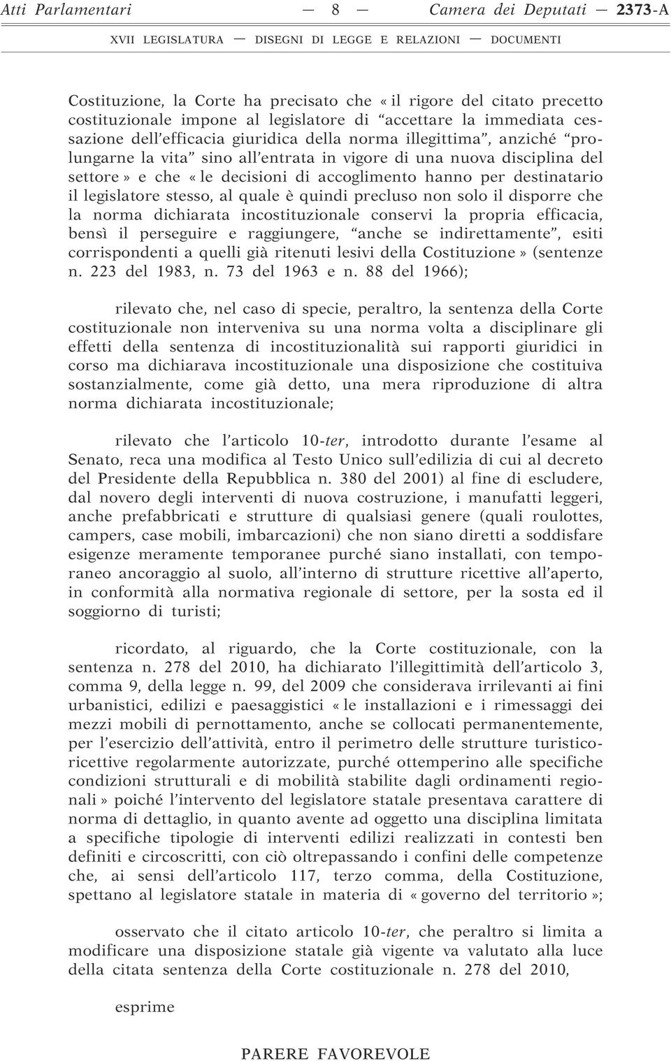 legislatore stesso, al quale è quindi precluso non solo il disporre che la norma dichiarata incostituzionale conservi la propria efficacia, bensì il perseguire e raggiungere, anche se indirettamente,