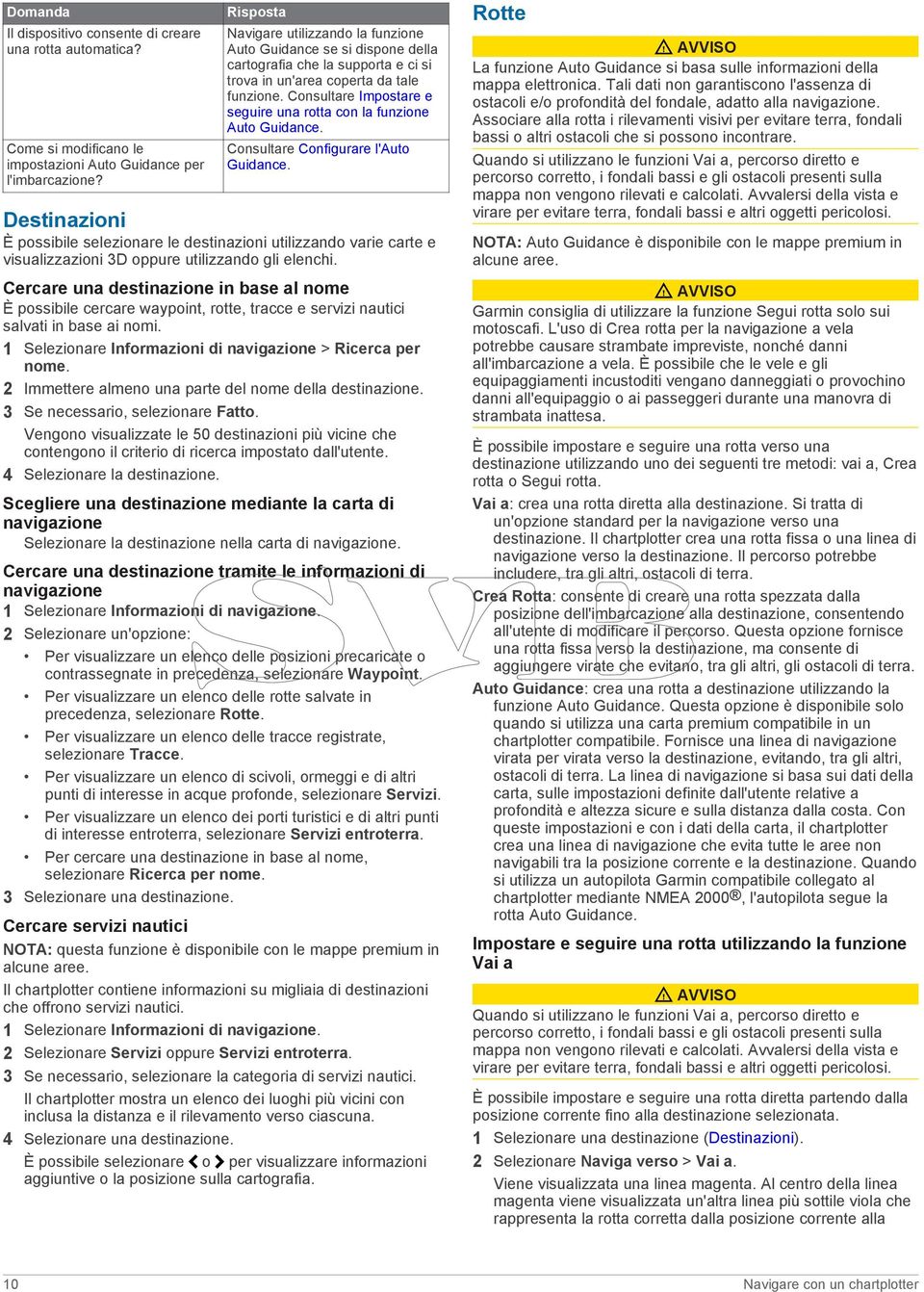 Consultare Impostare e seguire una rotta con la funzione Auto Guidance. Consultare Configurare l'auto Guidance.