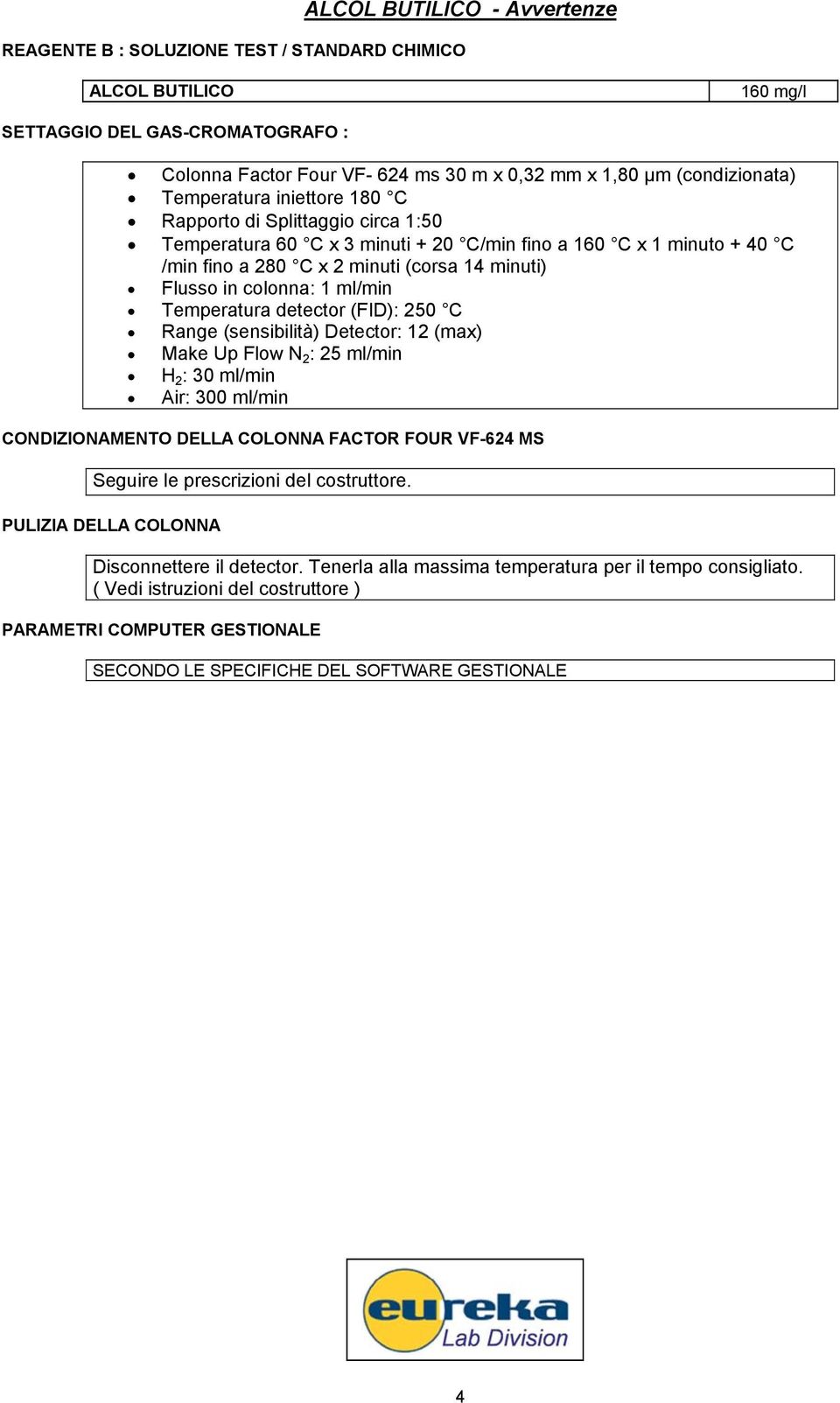 detector (FID): 0 C Range (sensibilità) Detector: (max) Make Up Flow N : ml/min H : 0 ml/min Air: 00 ml/min CONDIZIONAMENTO DELLA COLONNA FACTOR FOUR VF- MS Seguire le prescrizioni del costruttore.