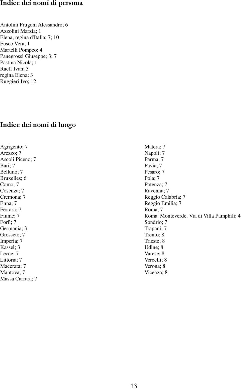 Fiume; 7 Forlì; 7 Germania; 3 Grosseto; 7 Imperia; 7 Kassel; 3 Lecce; 7 Littoria; 7 Macerata; 7 Mantova; 7 Massa Carrara; 7 Matera; 7 Napoli; 7 Parma; 7 Pavia; 7 Pesaro; 7 Pola; 7 Potenza; 7