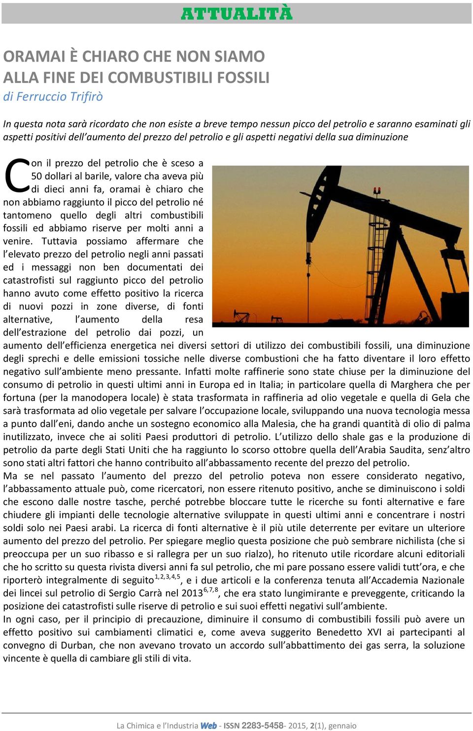 di dieci anni fa, oramai è chiaro che non abbiamo raggiunto il picco del petrolio né tantomeno quello degli altri combustibili fossili ed abbiamo riserve per molti anni a venire.