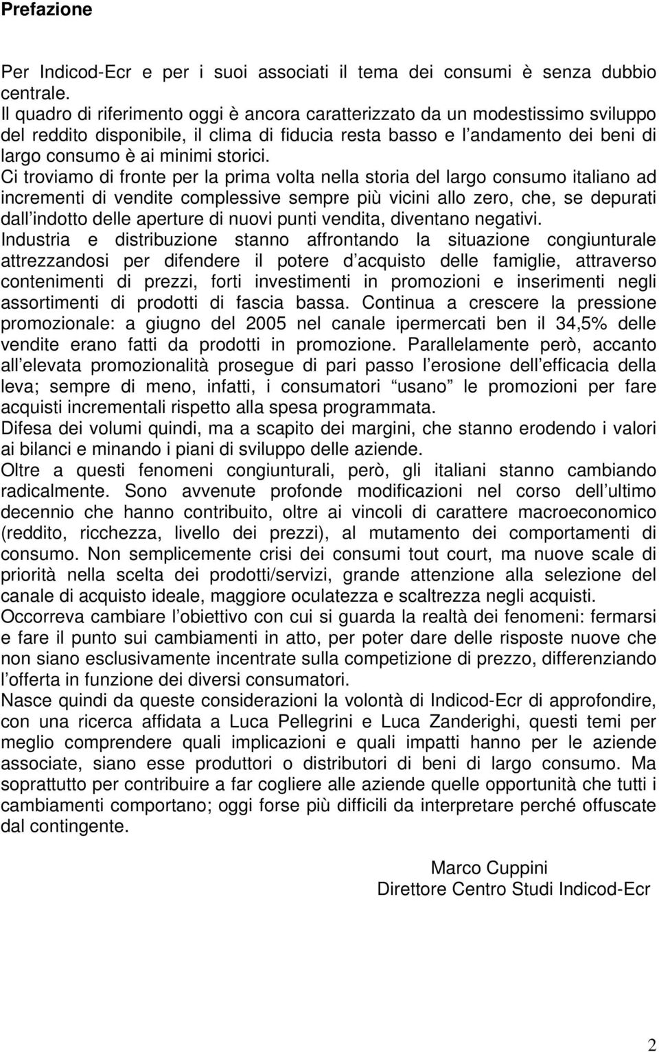 Ci troviamo di fronte per la prima volta nella storia del largo consumo italiano ad incrementi di vendite complessive sempre più vicini allo zero, che, se depurati dall indotto delle aperture di