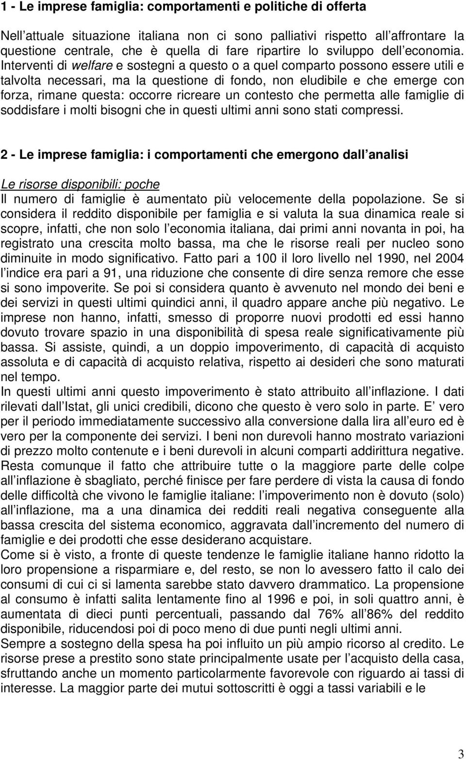 Interventi di welfare e sostegni a questo o a quel comparto possono essere utili e talvolta necessari, ma la questione di fondo, non eludibile e che emerge con forza, rimane questa: occorre ricreare