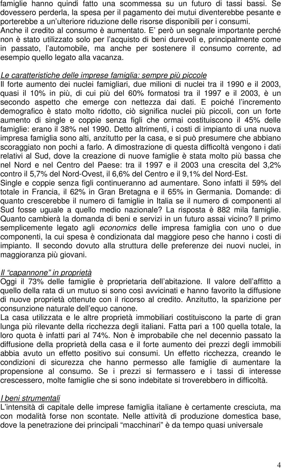 E però un segnale importante perché non è stato utilizzato solo per l acquisto di beni durevoli e, principalmente come in passato, l automobile, ma anche per sostenere il consumo corrente, ad esempio