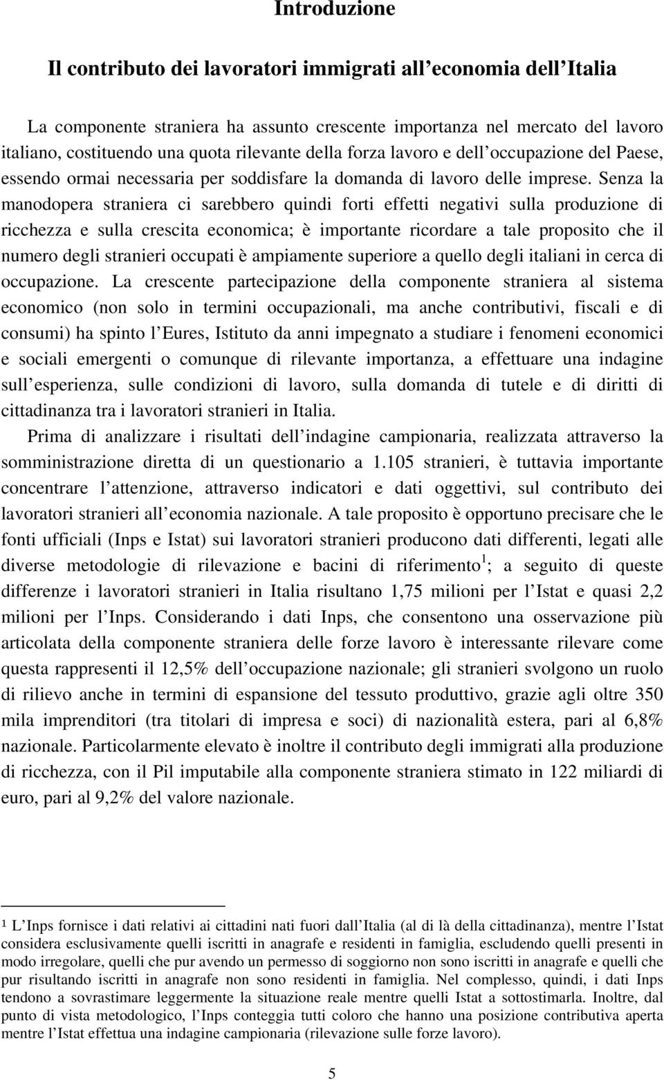 Senza la manodopera straniera ci sarebbero quindi forti effetti negativi sulla produzione di ricchezza e sulla crescita economica; è importante ricordare a tale proposito che il numero degli