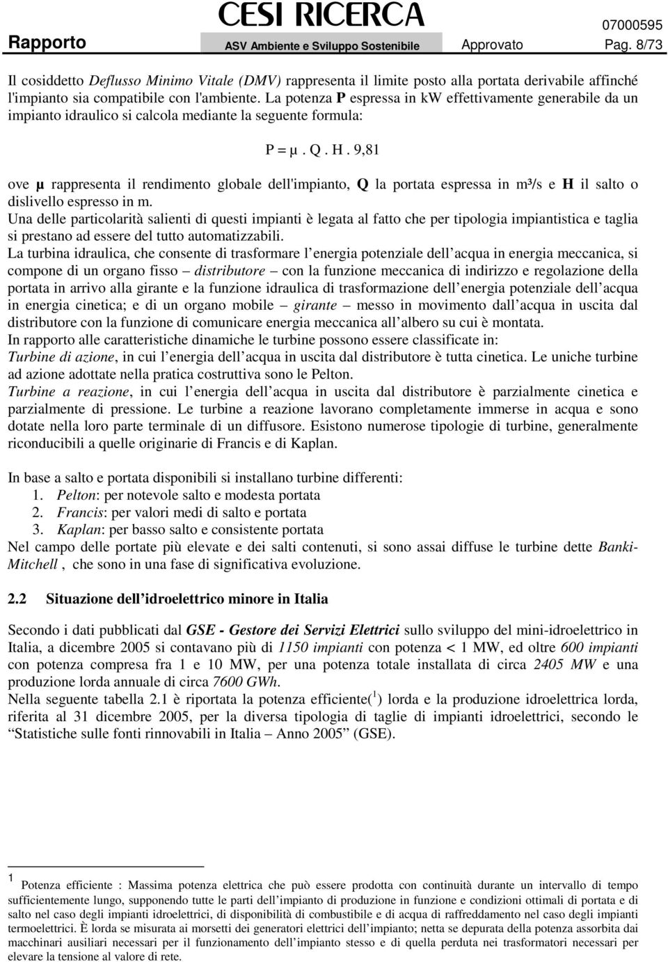 La potenza P espressa in kw effettivamente generabile da un impianto idraulico si calcola mediante la seguente formula: P = µ. Q. H.