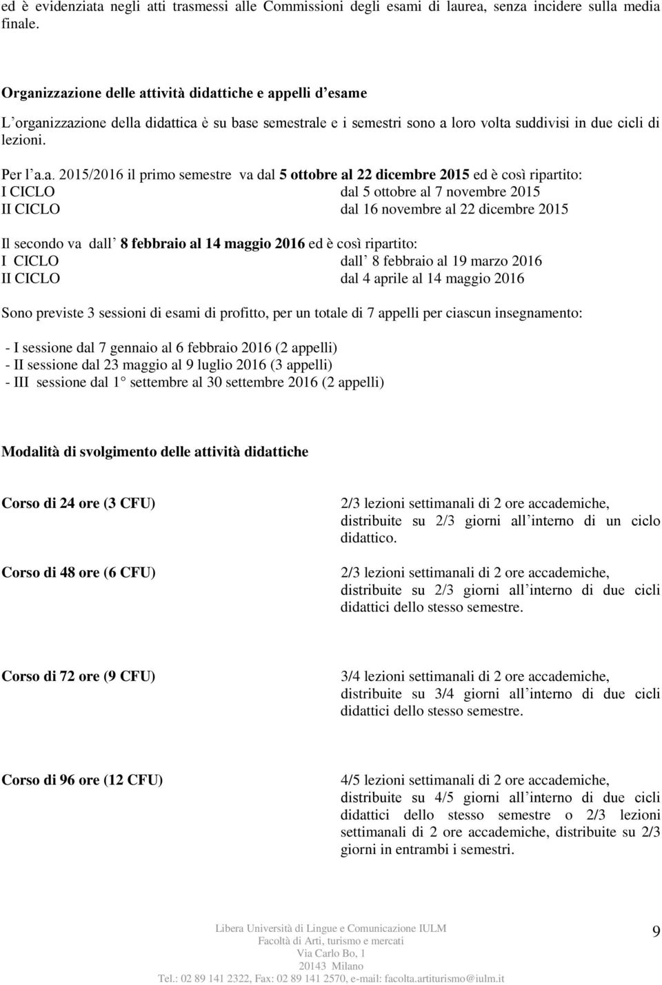 il primo semestre va dal 5 ottobre al 22 dicembre 2015 ed è così ripartito: I CICLO dal 5 ottobre al 7 novembre 2015 II CICLO dal 1 novembre al 22 dicembre 2015 Il secondo va dall 8 febbraio al 14