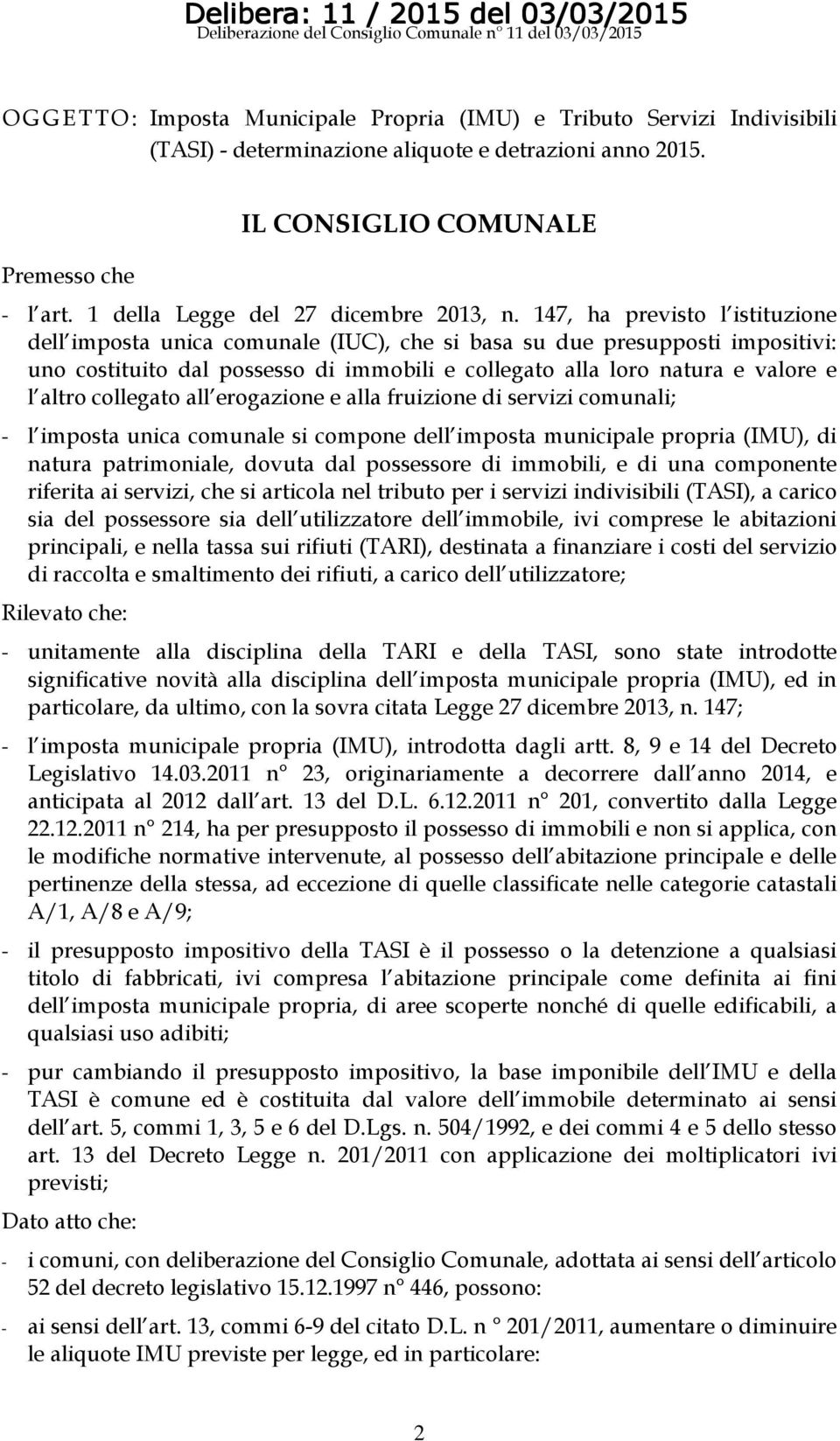 147, ha previsto l istituzione dell imposta unica comunale (IUC), che si basa su due presupposti impositivi: uno costituito dal possesso di immobili e collegato alla loro natura e valore e l altro