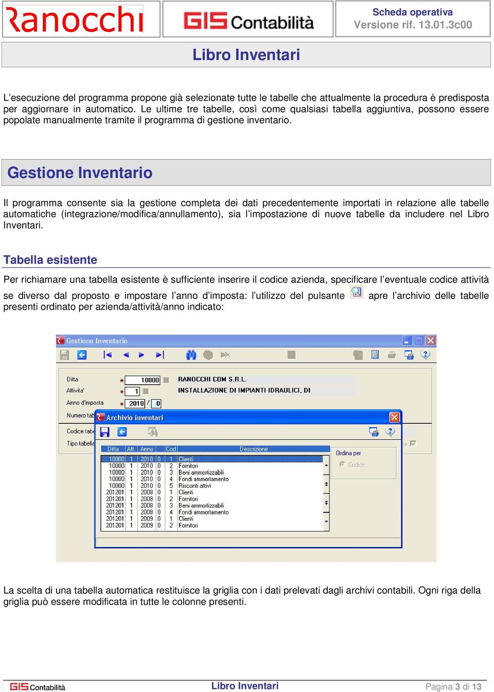 Gestione Inventario Il programma consente sia la gestione completa dei dati precedentemente importati in relazione alle tabelle automatiche (integrazione/modifica/annullamento), sia l impostazione di