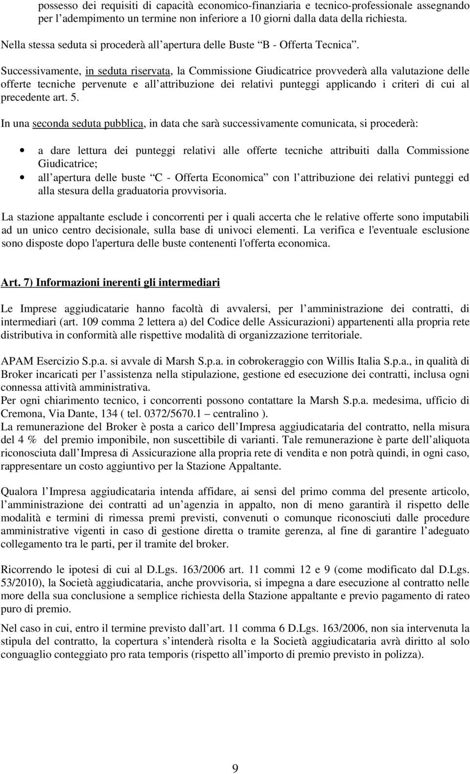 Successivamente, in seduta riservata, la Commissione Giudicatrice provvederà alla valutazione delle offerte tecniche pervenute e all attribuzione dei relativi punteggi applicando i criteri di cui al