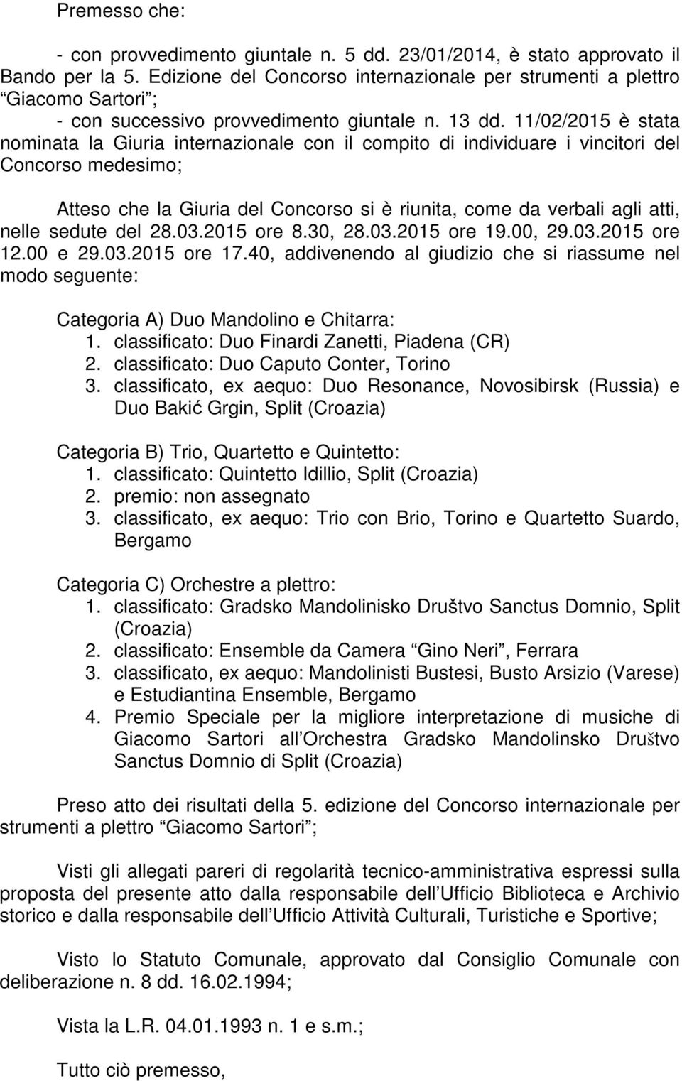 11/02/2015 è stata nominata la Giuria internazionale con il compito di individuare i vincitori del Concorso medesimo; Atteso che la Giuria del Concorso si è riunita, come da verbali agli atti, nelle