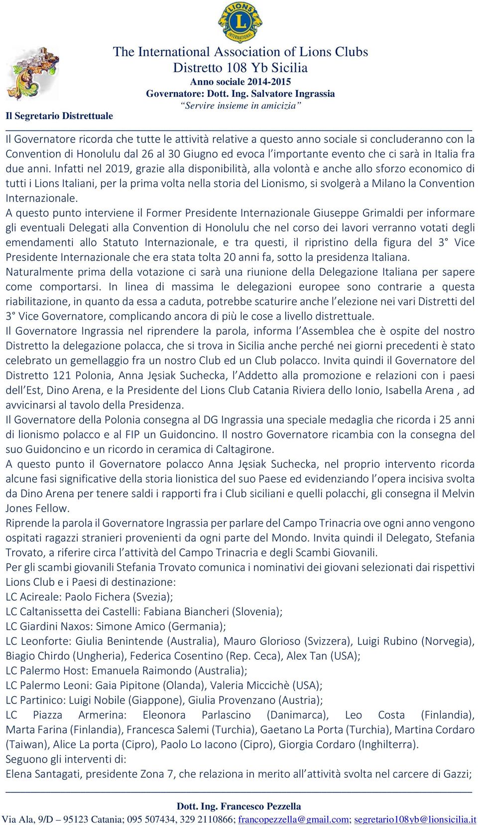 Infatti nel 2019, grazie alla disponibilità, alla volontà e anche allo sforzo economico di tutti i Lions Italiani, per la prima volta nella storia del Lionismo, si svolgerà a Milano la Convention