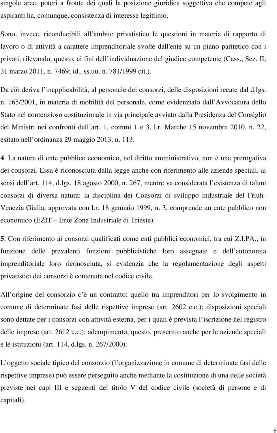 rilevando, questo, ai fini dell individuazione del giudice competente (Cass., Sez. II, 31 marzo 2011, n. 7469; id., ss.uu. n. 781/1999 cit.).