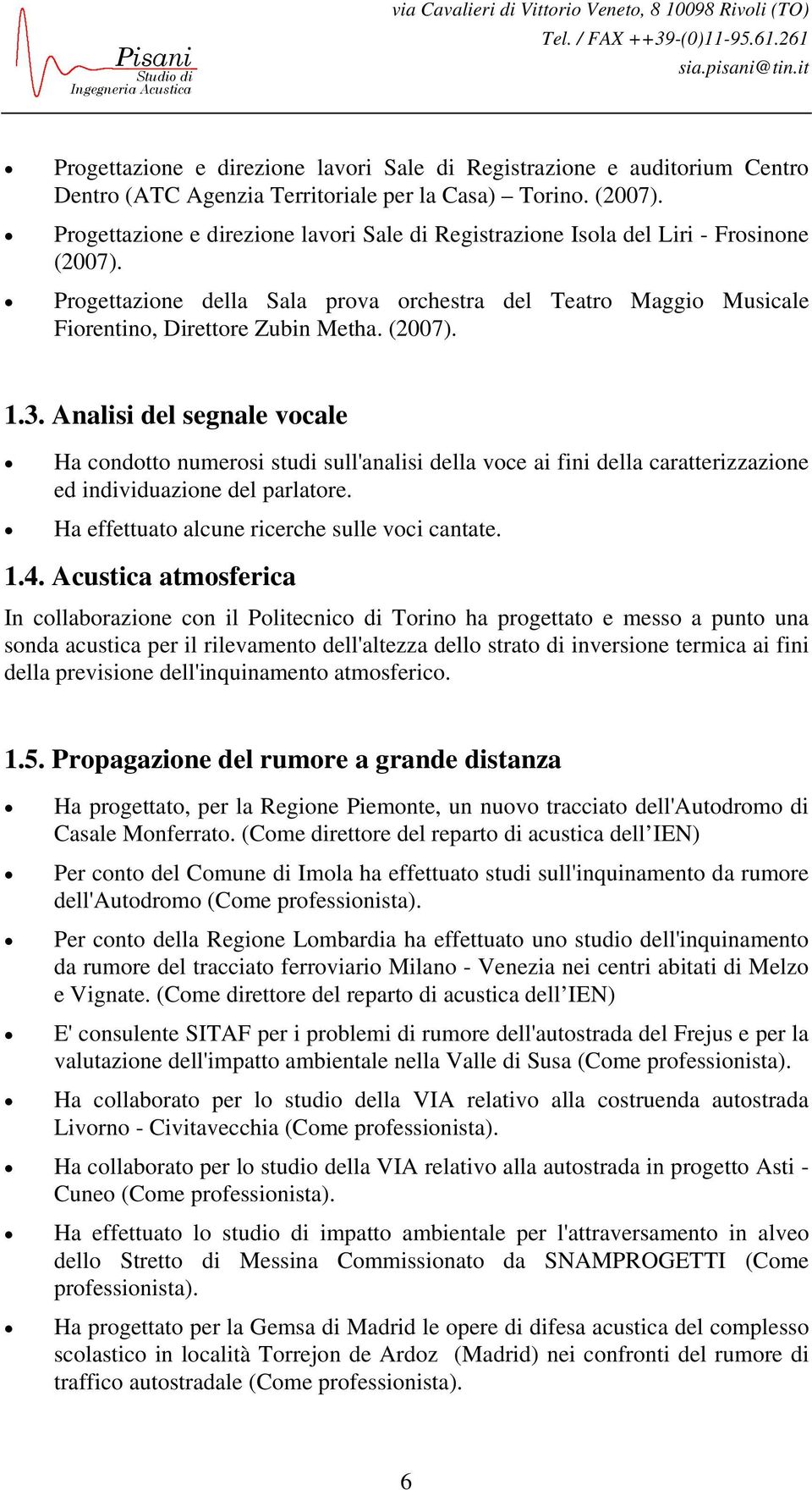 3. Analisi del segnale vocale Ha condotto numerosi studi sull'analisi della voce ai fini della caratterizzazione ed individuazione del parlatore. Ha effettuato alcune ricerche sulle voci cantate. 1.4.