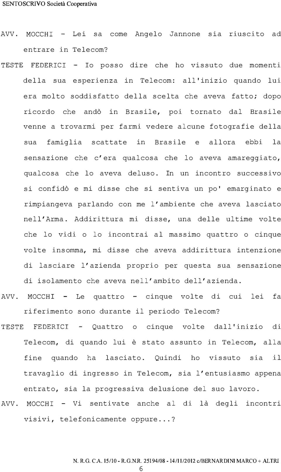 poi tornato dal Brasile venne a trovarmi per farmi vedere alcune fotografie della sua famiglia scattate in Brasile e allora ebbi la sensazione che c'era qualcosa che lo aveva amareggiato, qualcosa