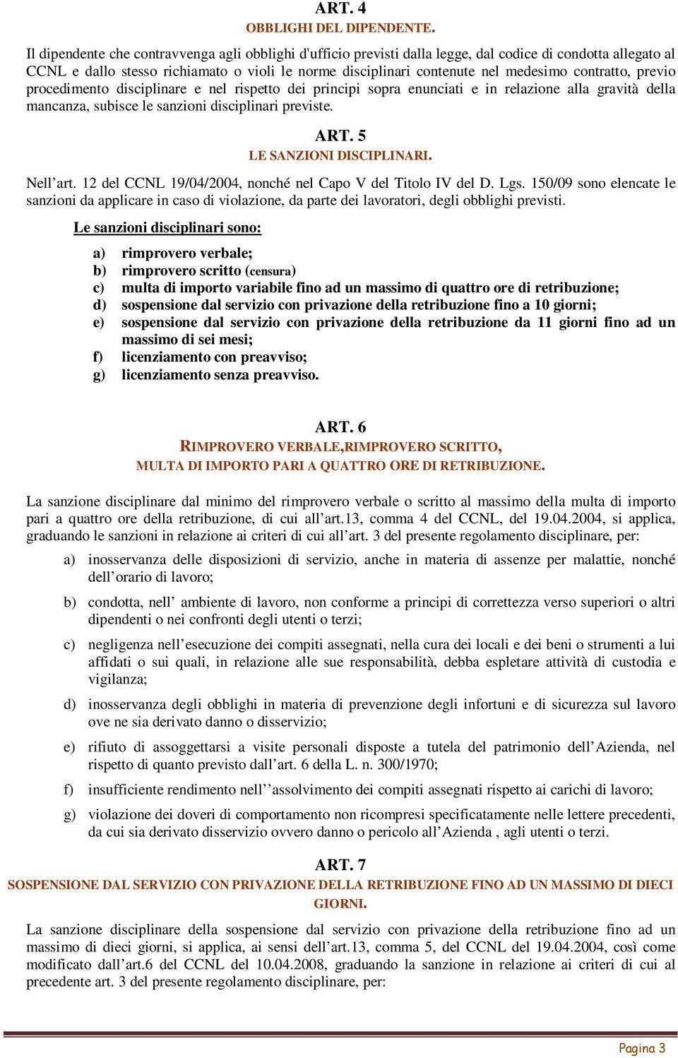 contratto, previo procedimento disciplinare e nel rispetto dei principi sopra enunciati e in relazione alla gravità della mancanza, subisce le sanzioni disciplinari previste. ART.