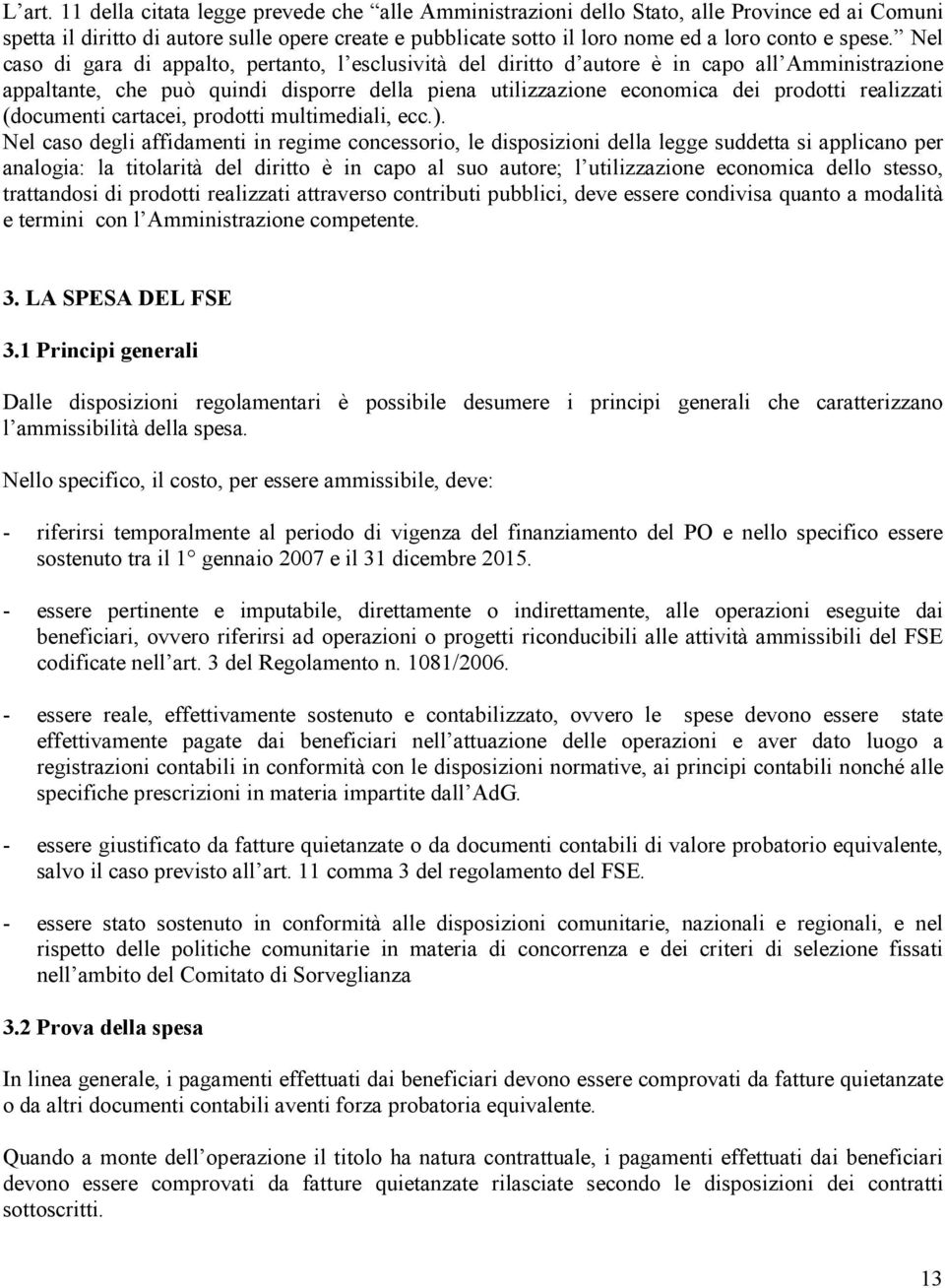 Nel caso di gara di appalto, pertanto, l esclusività del diritto d autore è in capo all Amministrazione appaltante, che può quindi disporre della piena utilizzazione economica dei prodotti realizzati