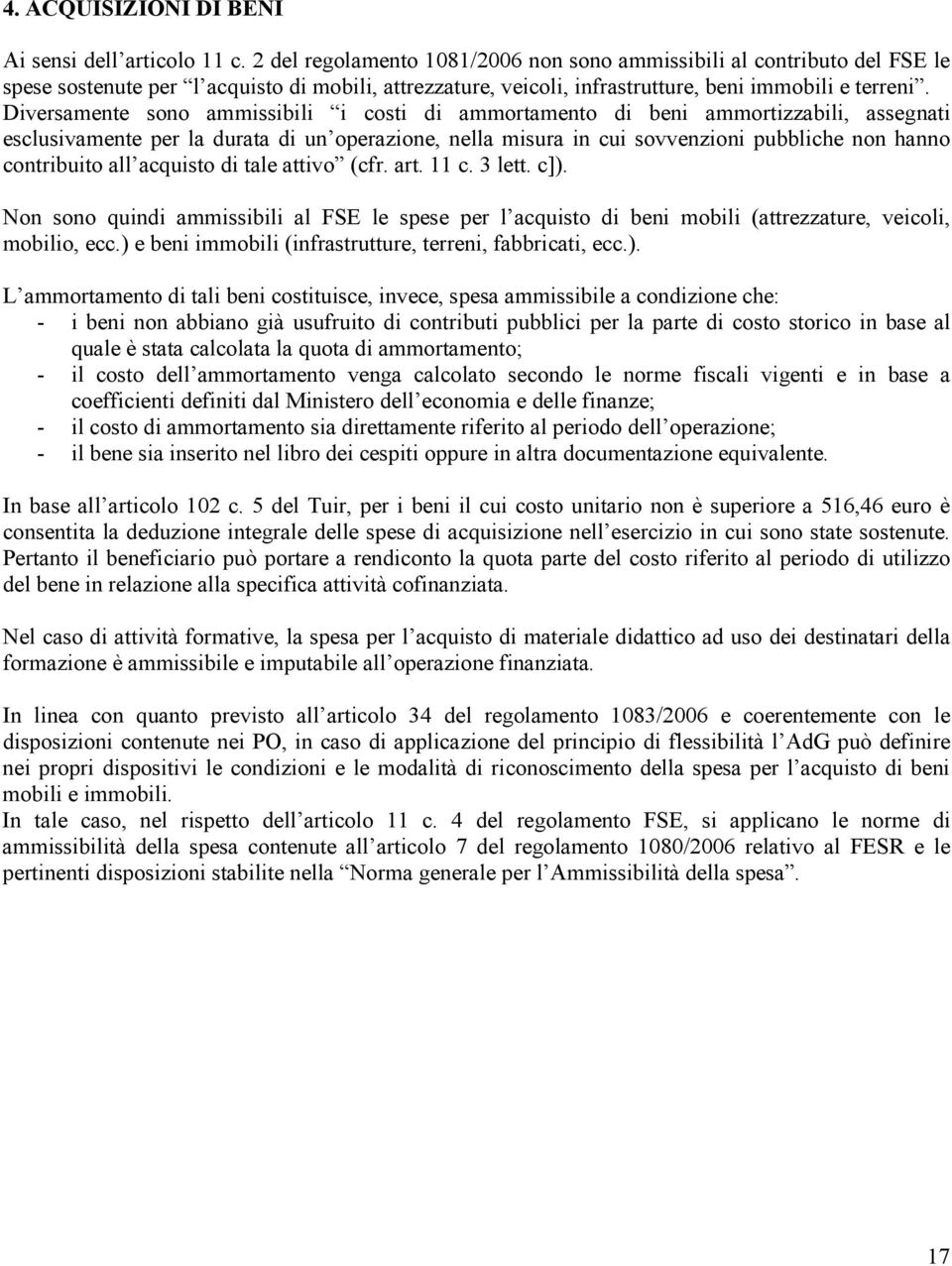 Diversamente sono ammissibili i costi di ammortamento di beni ammortizzabili, assegnati esclusivamente per la durata di un operazione, nella misura in cui sovvenzioni pubbliche non hanno contribuito