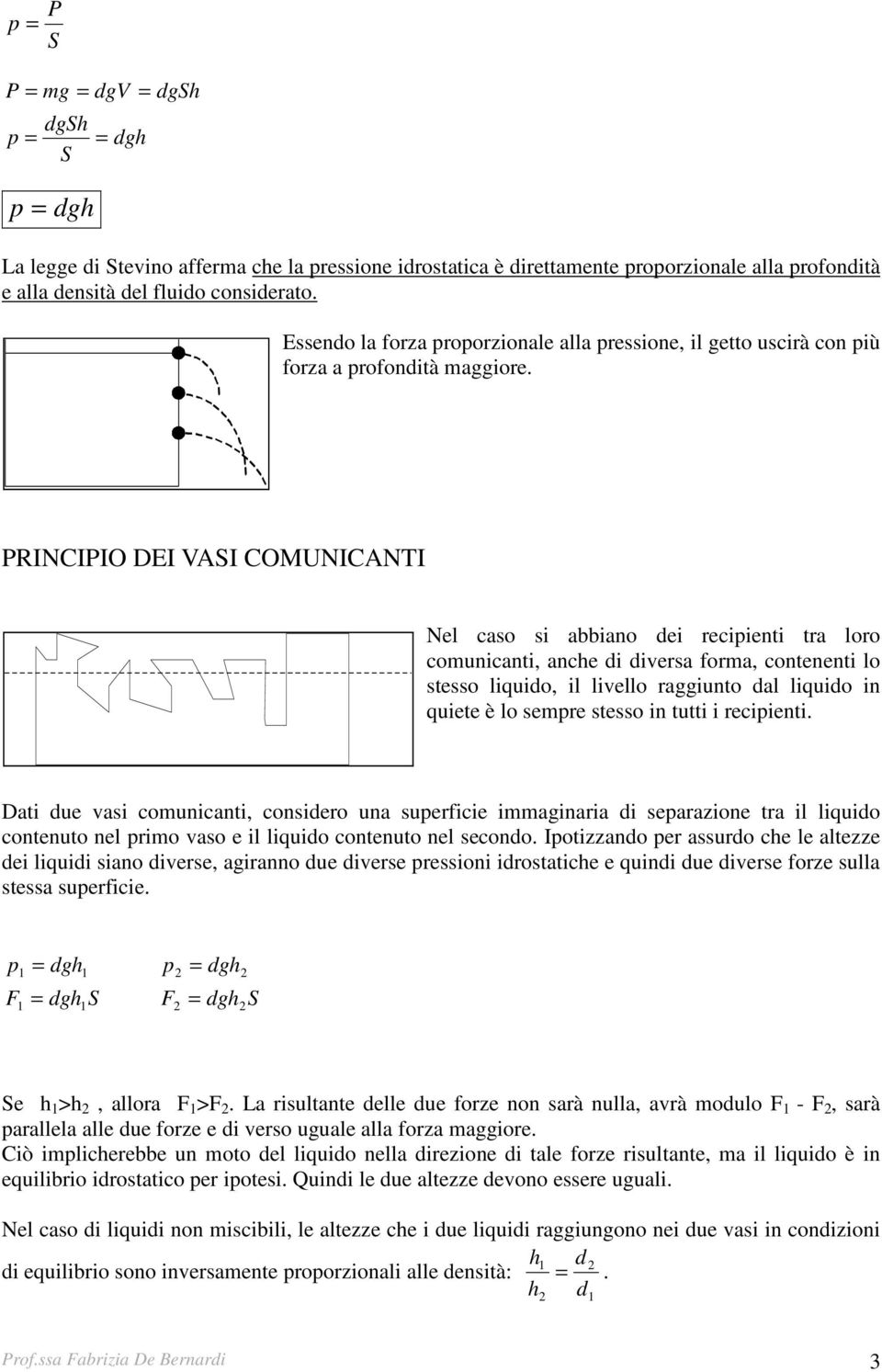 PRINCIPIO DEI VI COMUNICNTI Nel caso si abbiano dei recipienti tra loro comunicanti, anche di diversa forma, contenenti lo stesso liquido, il livello raggiunto dal liquido in quiete è lo sempre