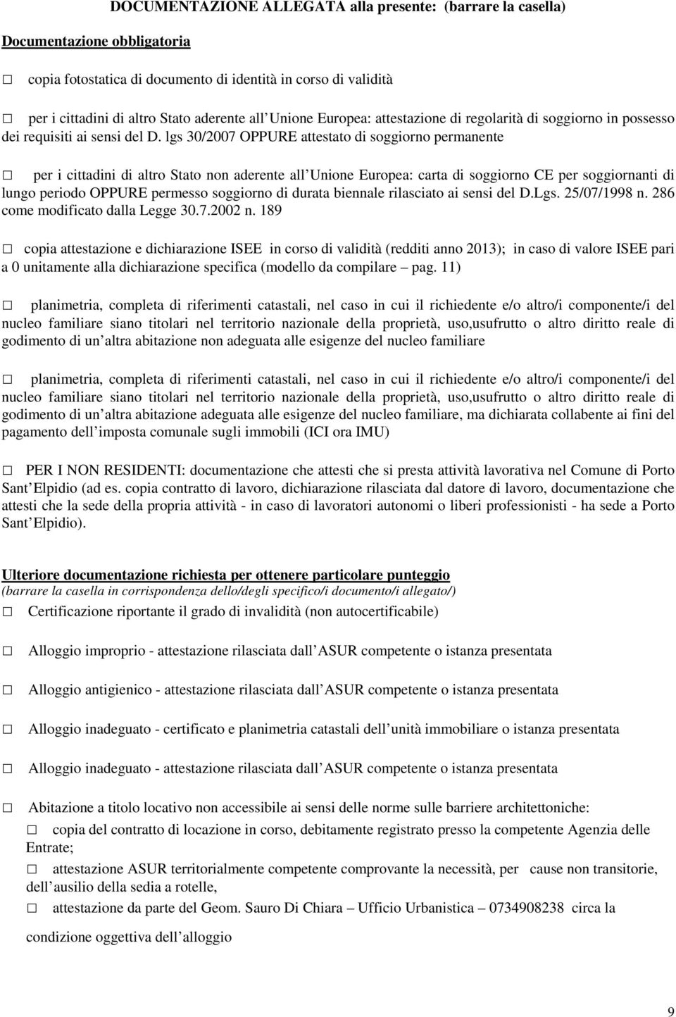 lgs 30/2007 OPPURE attestato di soggiorno permanente per i cittadini di altro Stato non aderente all Unione Europea: carta di soggiorno CE per soggiornanti di lungo periodo OPPURE permesso soggiorno