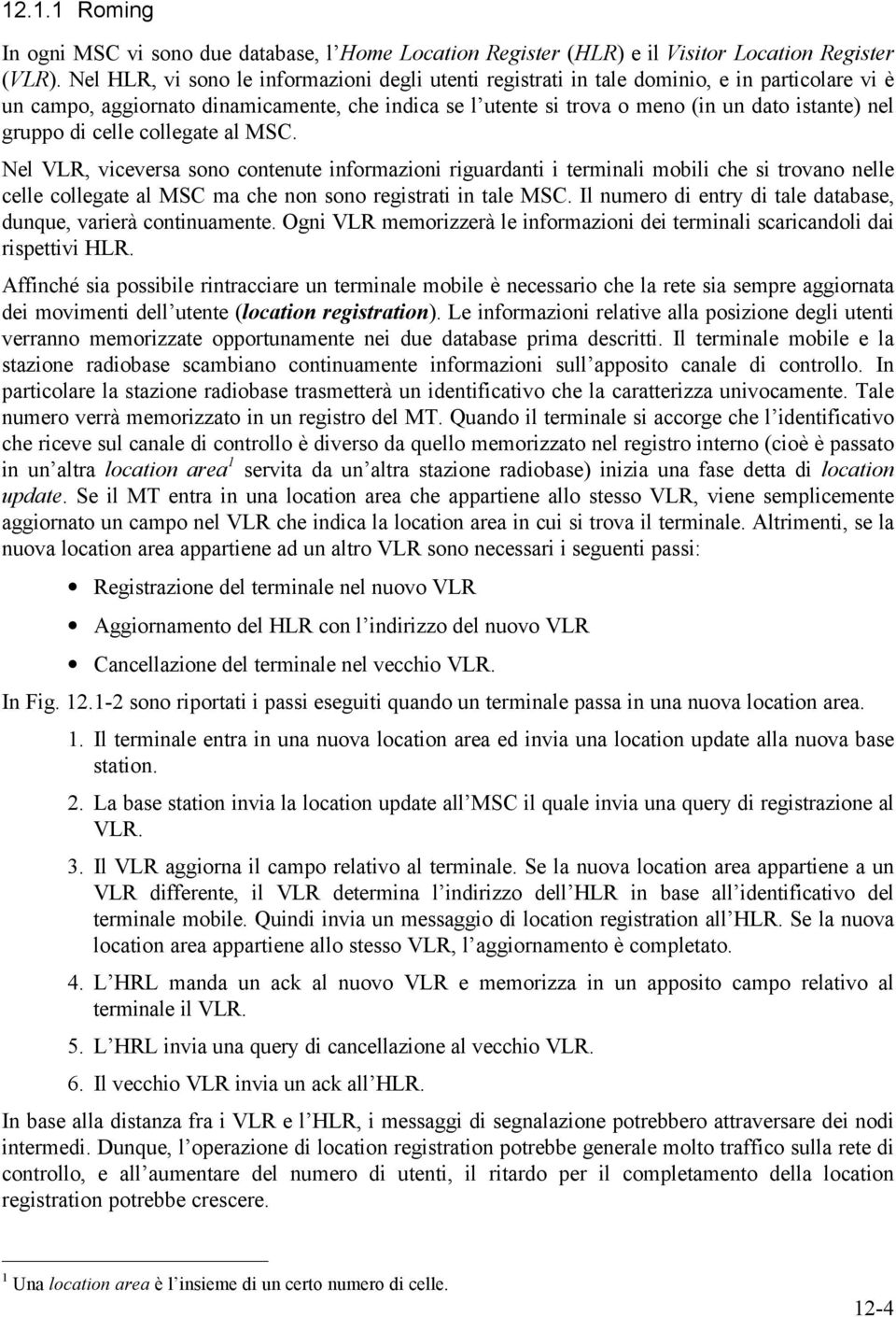 gruppo di celle collegate al MSC. Nel VLR, viceversa sono contenute informazioni riguardanti i terminali mobili che si trovano nelle celle collegate al MSC ma che non sono registrati in tale MSC.