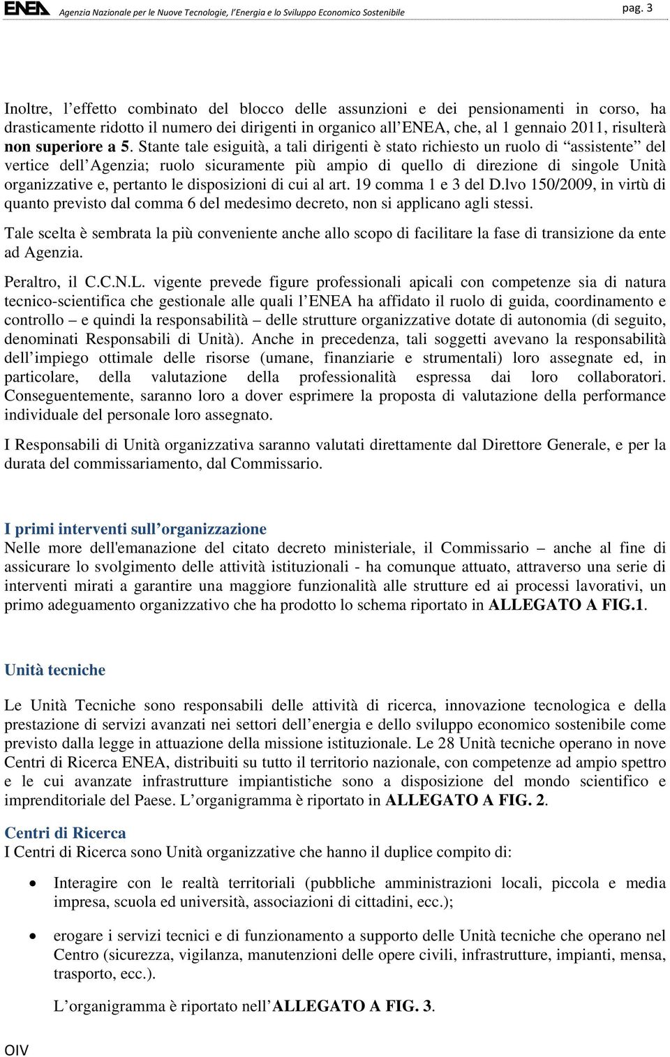 Stante tale esiguità, a tali dirigenti è stato richiesto un ruolo di assistente del vertice dell Agenzia; ruolo sicuramente più ampio di quello di direzione di singole Unità organizzative e, pertanto