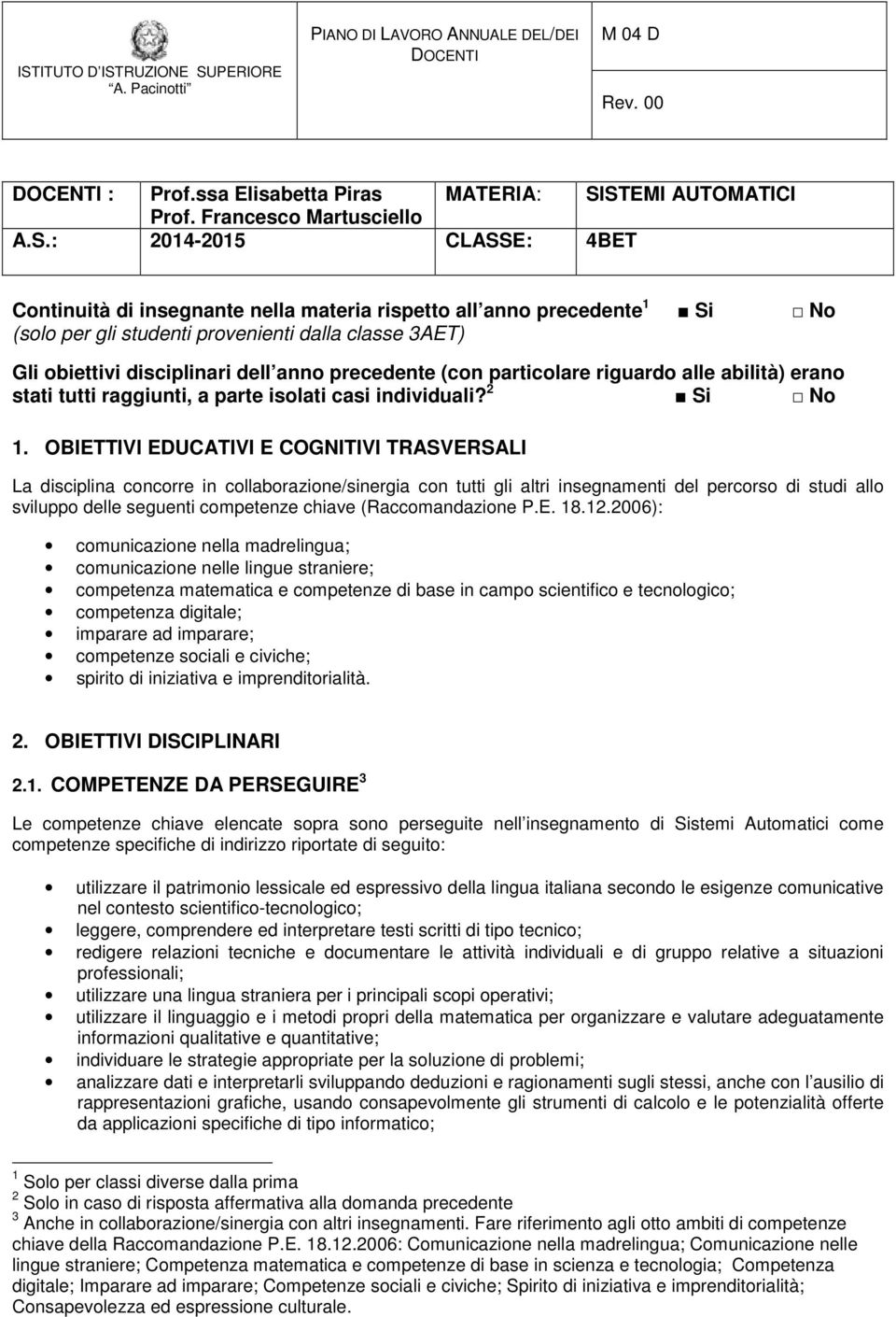 3AET) Gli obiettivi disciplinari dell anno precedente (con particolare riguardo alle abilità) erano stati tutti raggiunti, a parte isolati casi individuali? 2 Si No 1.