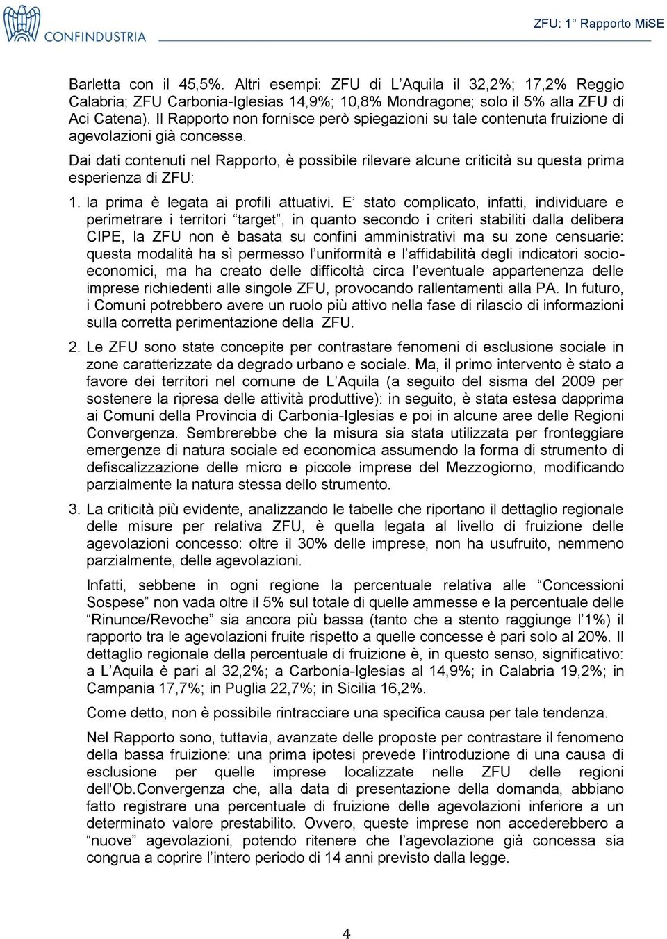 Dai dati contenuti nel Rapporto, è possibile rilevare alcune criticità su questa prima esperienza di ZFU: 1. la prima è legata ai profili attuativi.