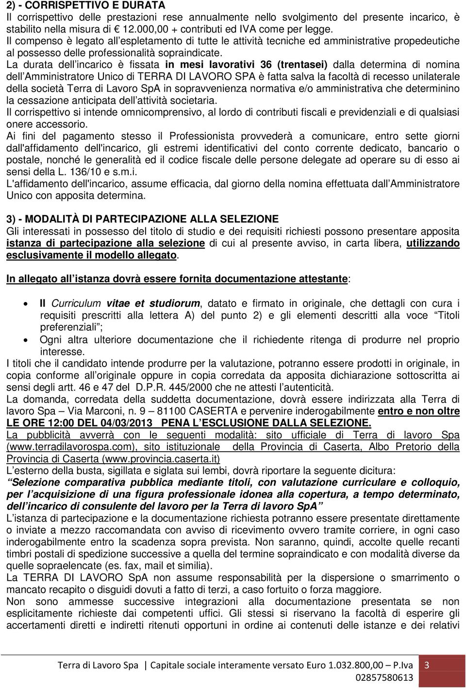 La durata dell incarico è fissata in mesi lavorativi 36 (trentasei) dalla determina di nomina dell Amministratore Unico di TERRA DI LAVORO SPA è fatta salva la facoltà di recesso unilaterale della