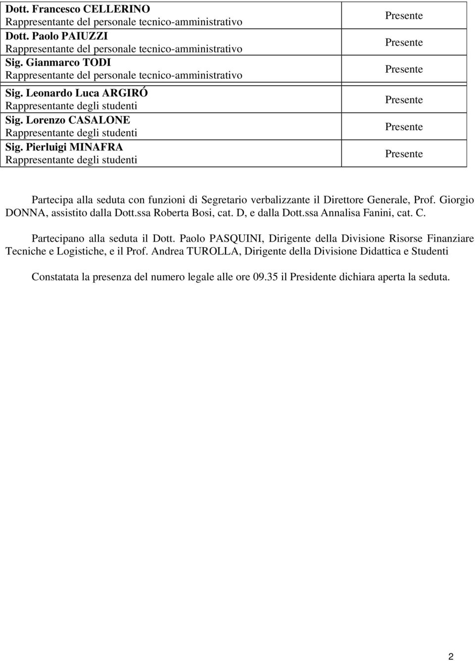 Pierluigi MINAFRA Rappresentante degli studenti Presente Presente Presente Presente Presente Presente Partecipa alla seduta con funzioni di Segretario verbalizzante il Direttore Generale, Prof.