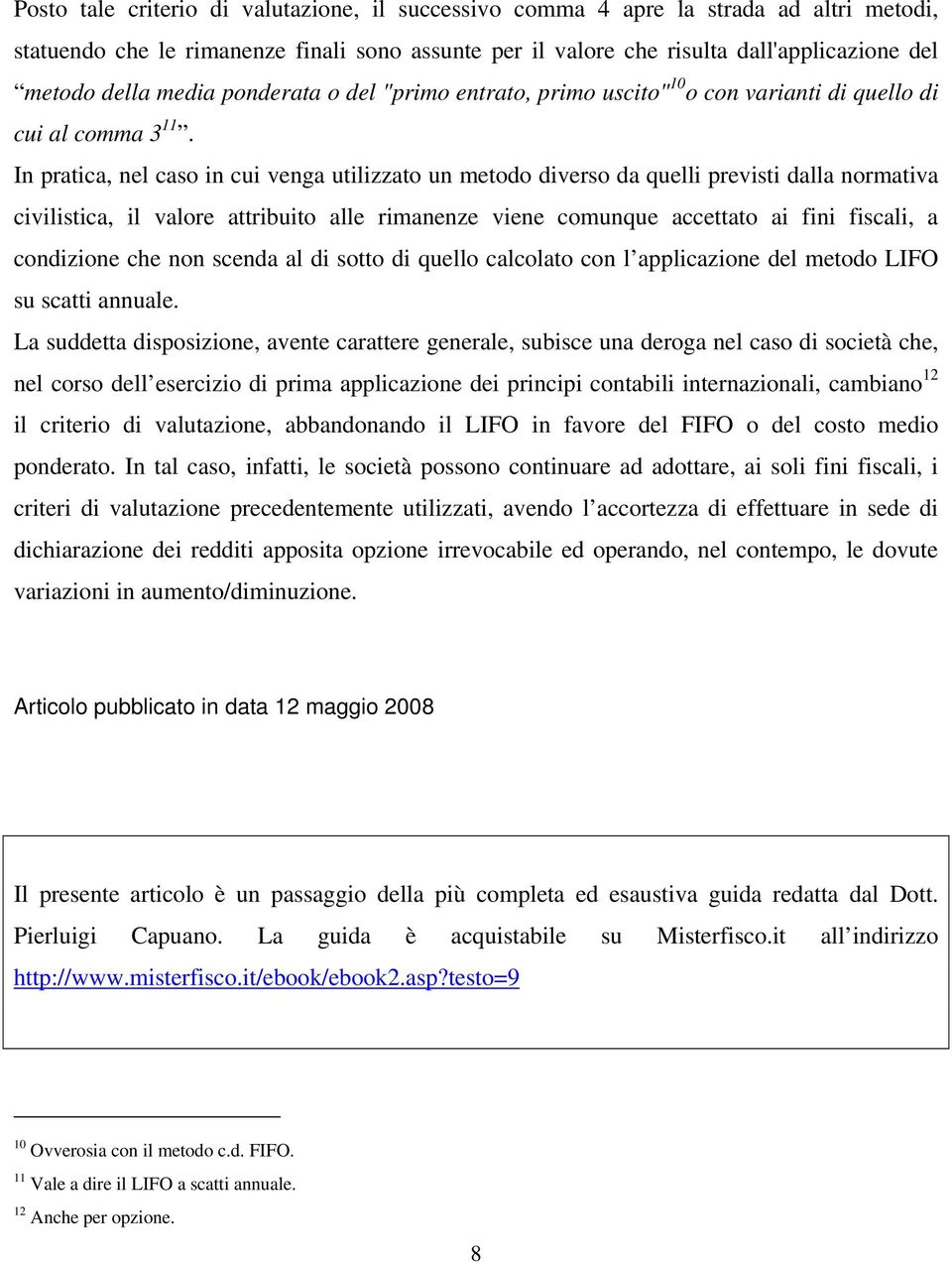 In pratica, nel caso in cui venga utilizzato un metodo diverso da quelli previsti dalla normativa civilistica, il valore attribuito alle rimanenze viene comunque accettato ai fini fiscali, a