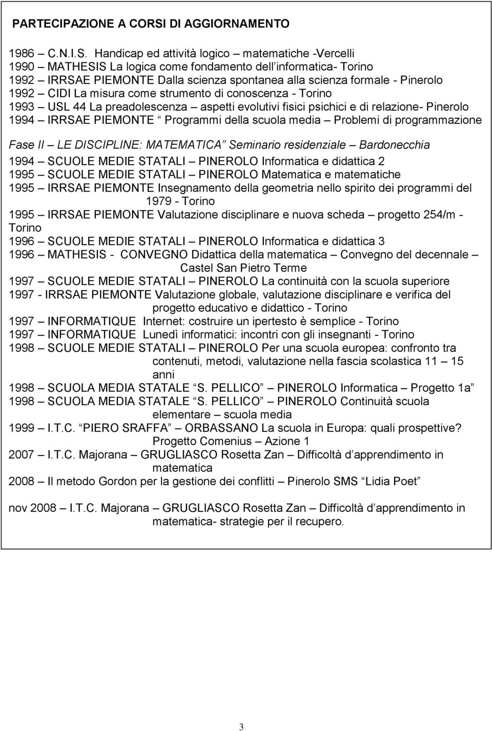 Handicap ed attività logico matematiche -Vercelli 1990 MATHESIS La logica come fondamento dell informatica- Torino 1992 IRRSAE PIEMONTE Dalla scienza spontanea alla scienza formale - Pinerolo 1992