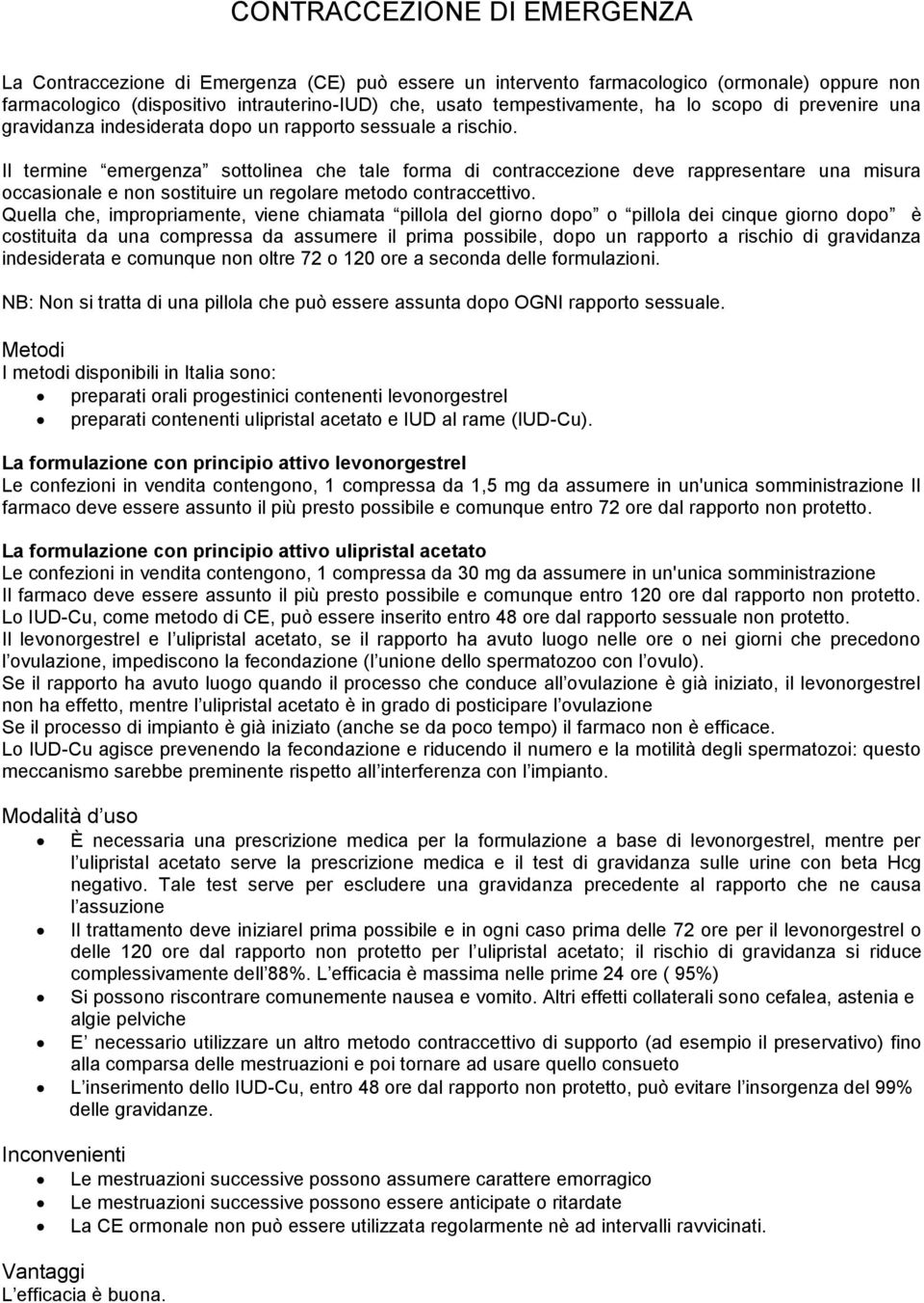 Quella che, impropriamente, viene chiamata pillola del giorno dopo o pillola dei cinque giorno dopo costituita da una compressa da assumere il prima possibile, dopo un rapporto a rischio di