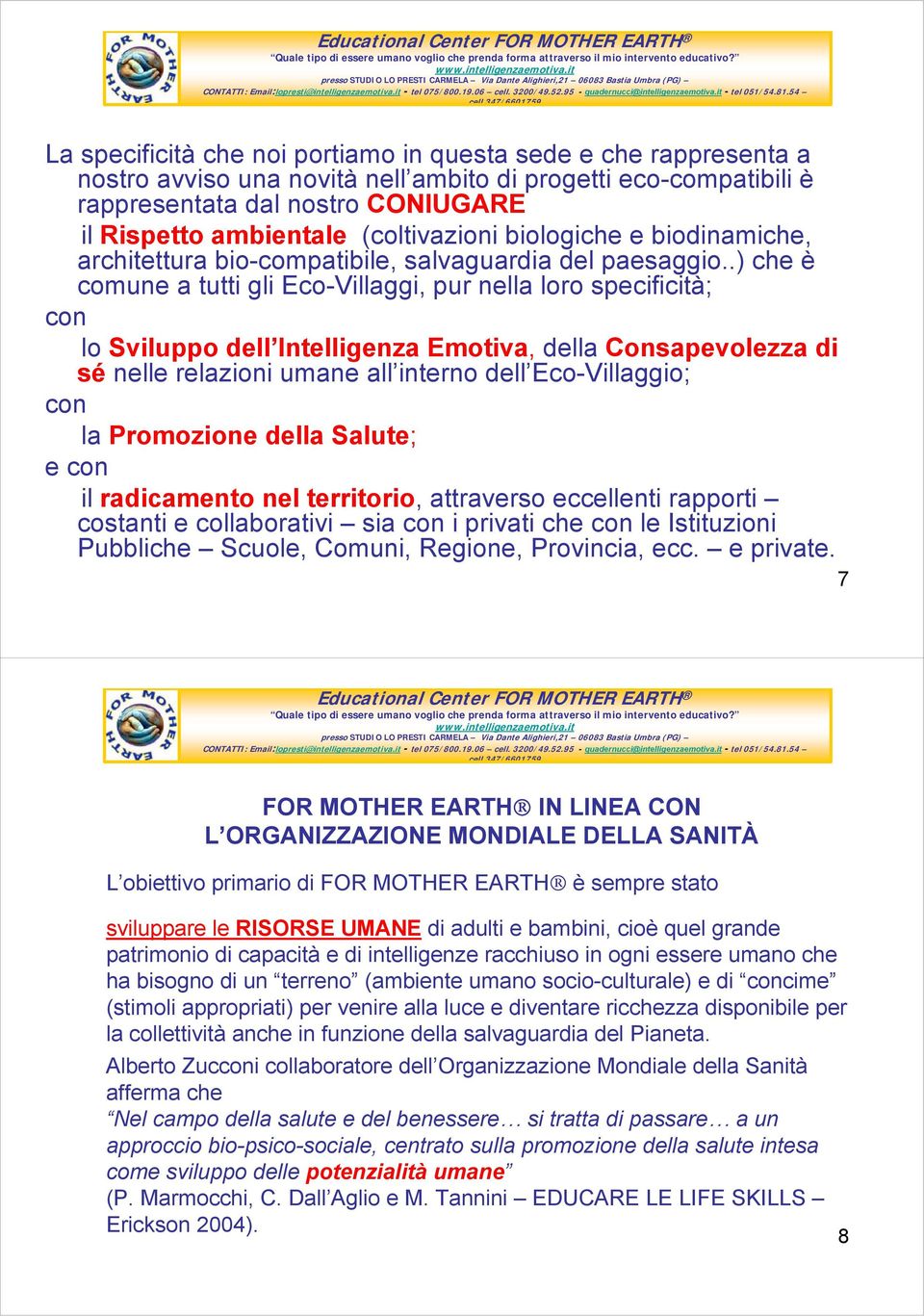 .) che è comune a tutti gli Eco-Villaggi, pur nella loro specificità; con lo Sviluppo dell Intelligenza Emotiva, della Consapevolezza di sé nelle relazioni umane all interno dell Eco-Villaggio; con