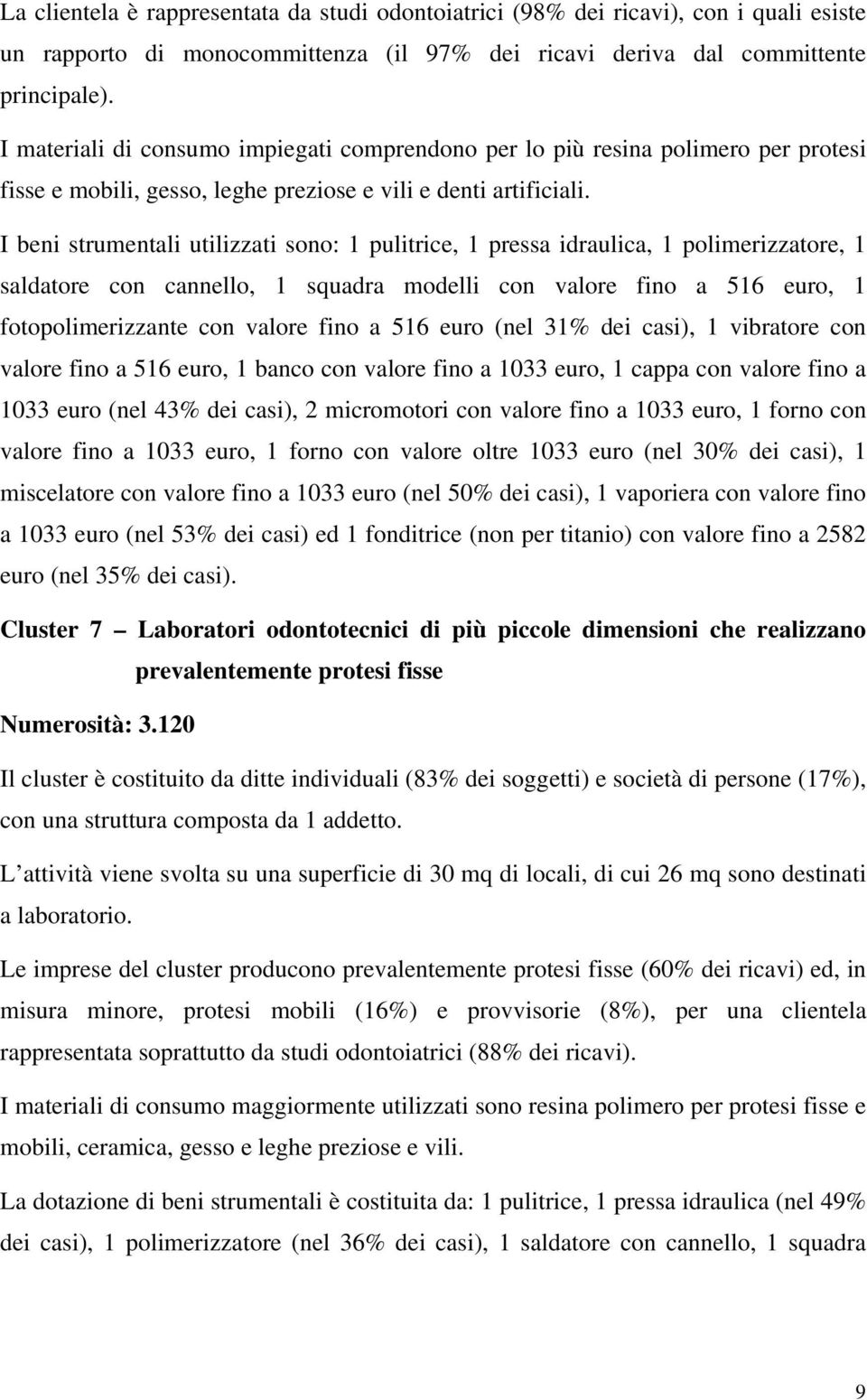 I beni strumentali utilizzati sono: 1 pulitrice, 1 pressa idraulica, 1 polimerizzatore, 1 saldatore con cannello, 1 squadra modelli con valore fino a 516 euro, 1 fotopolimerizzante con valore fino a