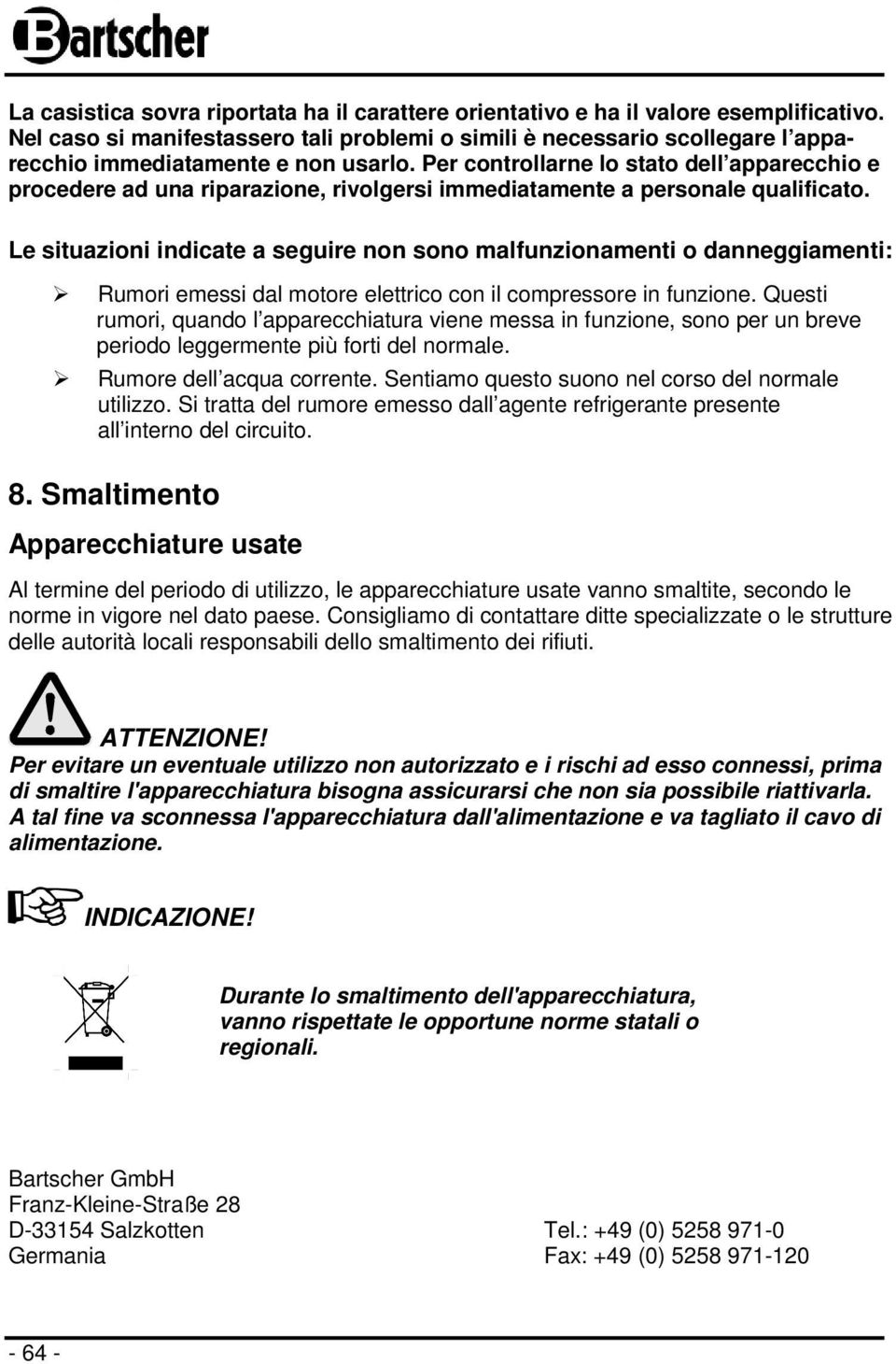 Per controllarne lo stato dell apparecchio e procedere ad una riparazione, rivolgersi immediatamente a personale qualificato.