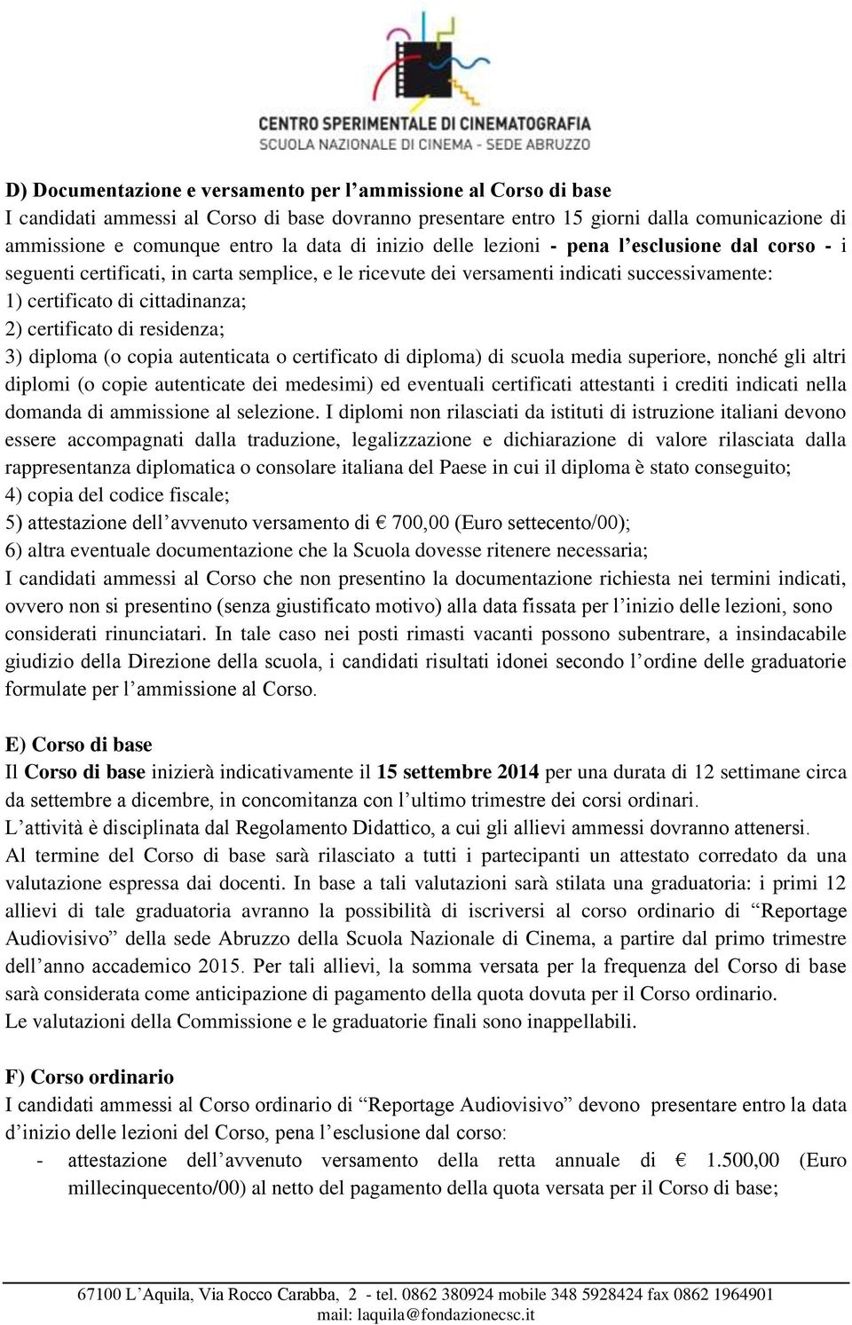 di residenza; 3) diploma (o copia autenticata o certificato di diploma) di scuola media superiore, nonché gli altri diplomi (o copie autenticate dei medesimi) ed eventuali certificati attestanti i