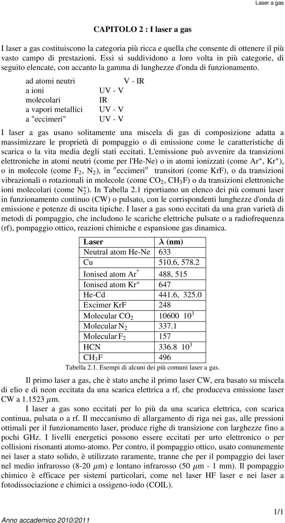 ad atomi neutri V - IR a ioni UV - V molecolari IR a vapori metallici UV - V a "eccimeri" UV - V I laser a gas usano solitamente una miscela di gas di composizione adatta a massimizzare le proprietà