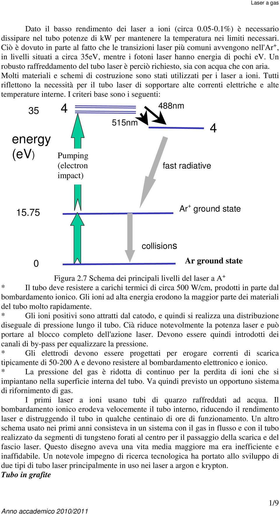 Un robusto raffreddamento del tubo laser è perciò richiesto, sia con acqua che con aria. Molti materiali e schemi di costruzione sono stati utilizzati per i laser a ioni.