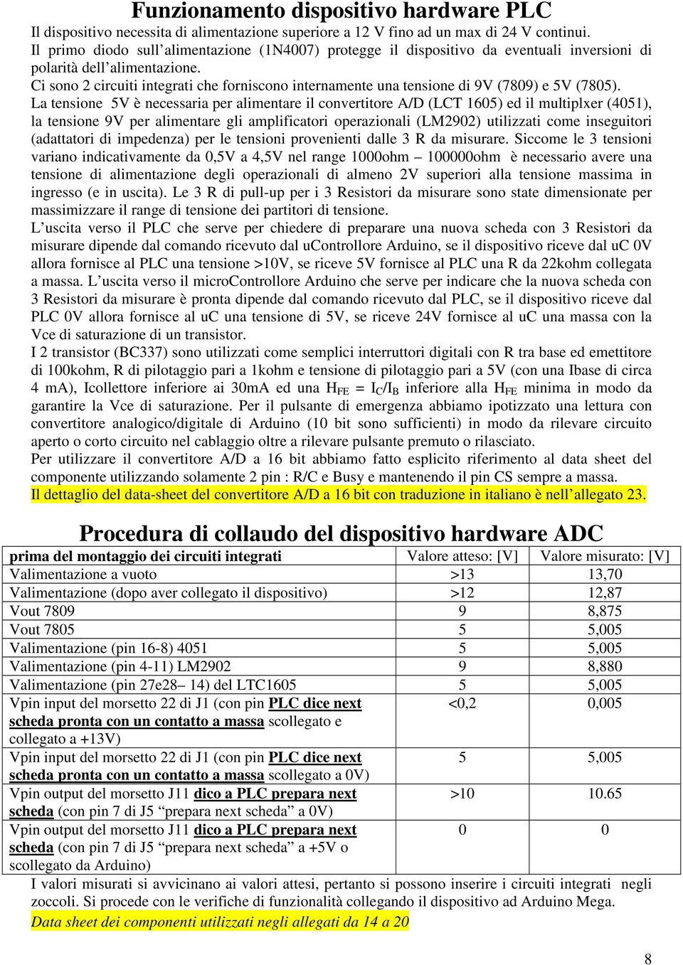 Ci sono 2 circuiti integrati che forniscono internamente una tensione di 9V (7809) e 5V (7805).