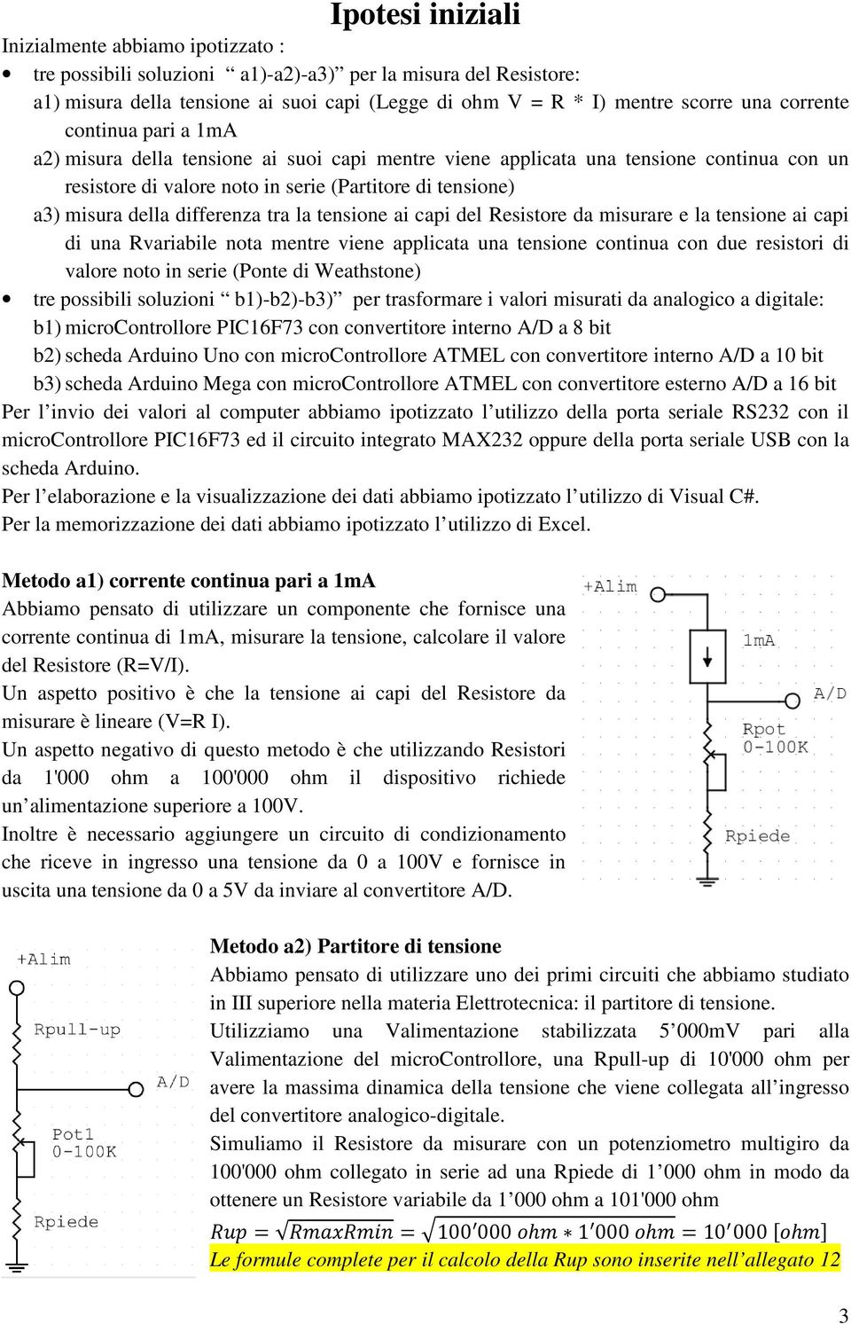 differenza tra la tensione ai capi del Resistore da misurare e la tensione ai capi di una Rvariabile nota mentre viene applicata una tensione continua con due resistori di valore noto in serie (Ponte