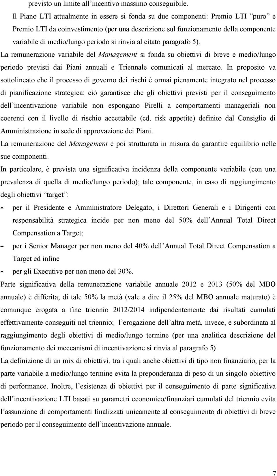 si rinvia al citato paragrafo 5). La remunerazione variabile del Management si fonda su obiettivi di breve e medio/lungo periodo previsti dai Piani annuali e Triennale comunicati al mercato.